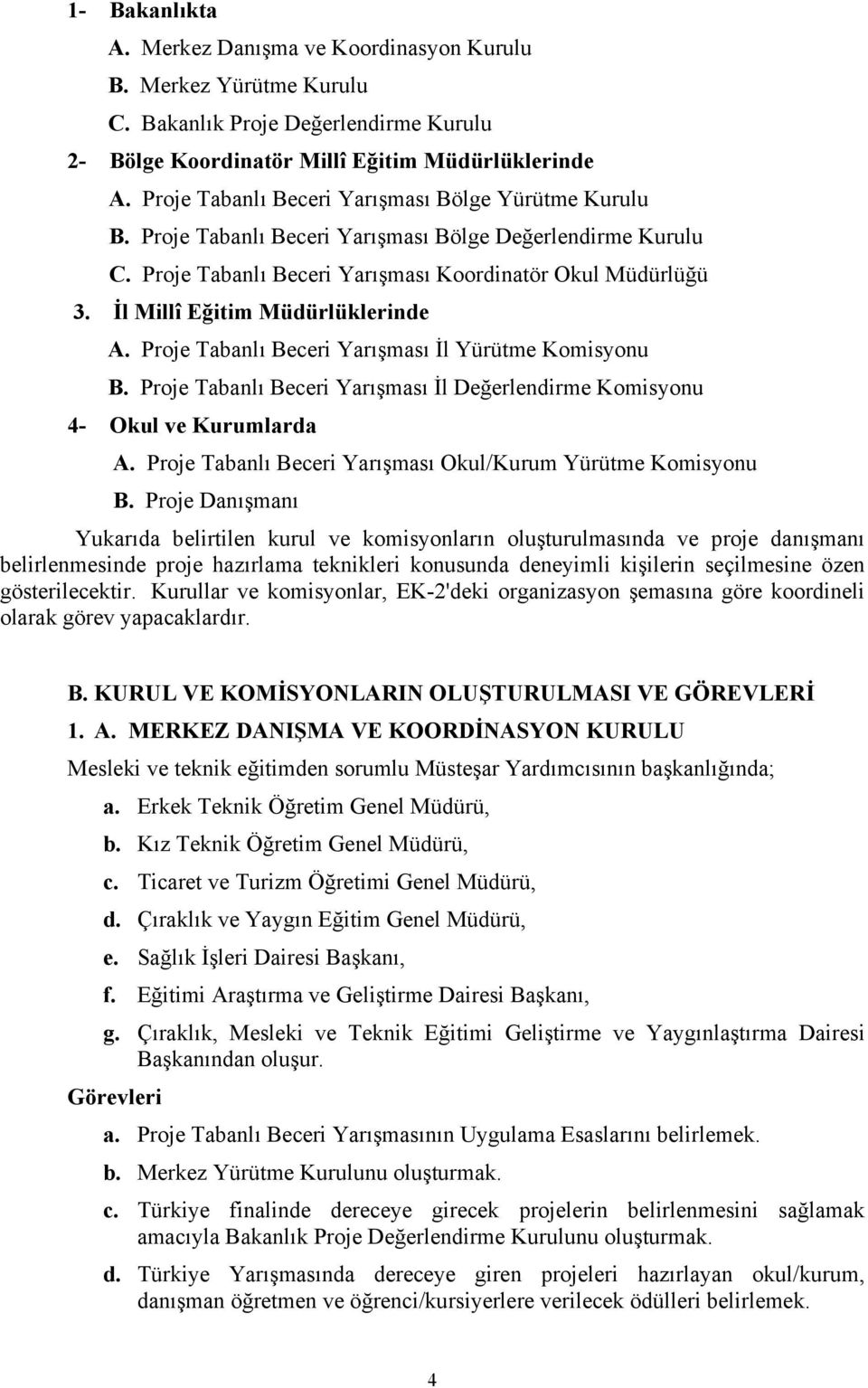 İl Millî Eğitim Müdürlüklerinde A. Proje Tabanlı Beceri Yarışması İl Yürütme Komisyonu B. Proje Tabanlı Beceri Yarışması İl Değerlendirme Komisyonu 4- Okul ve Kurumlarda A.