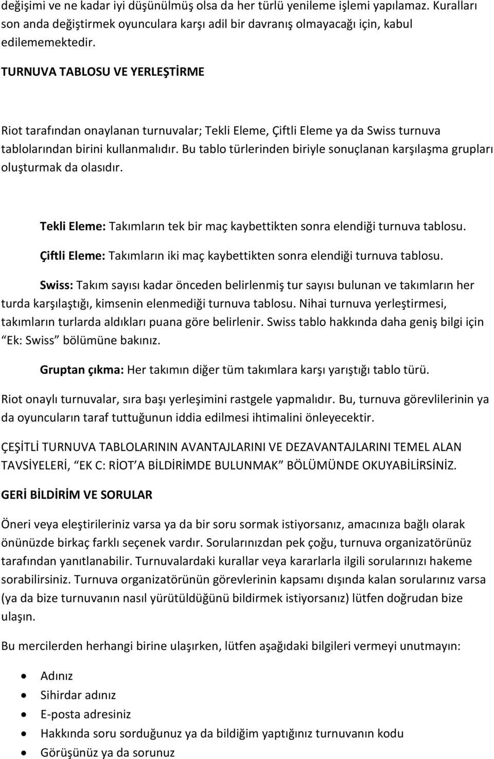 Bu tablo türlerinden biriyle sonuçlanan karşılaşma grupları oluşturmak da olasıdır. Tekli Eleme: Takımların tek bir maç kaybettikten sonra elendiği turnuva tablosu.