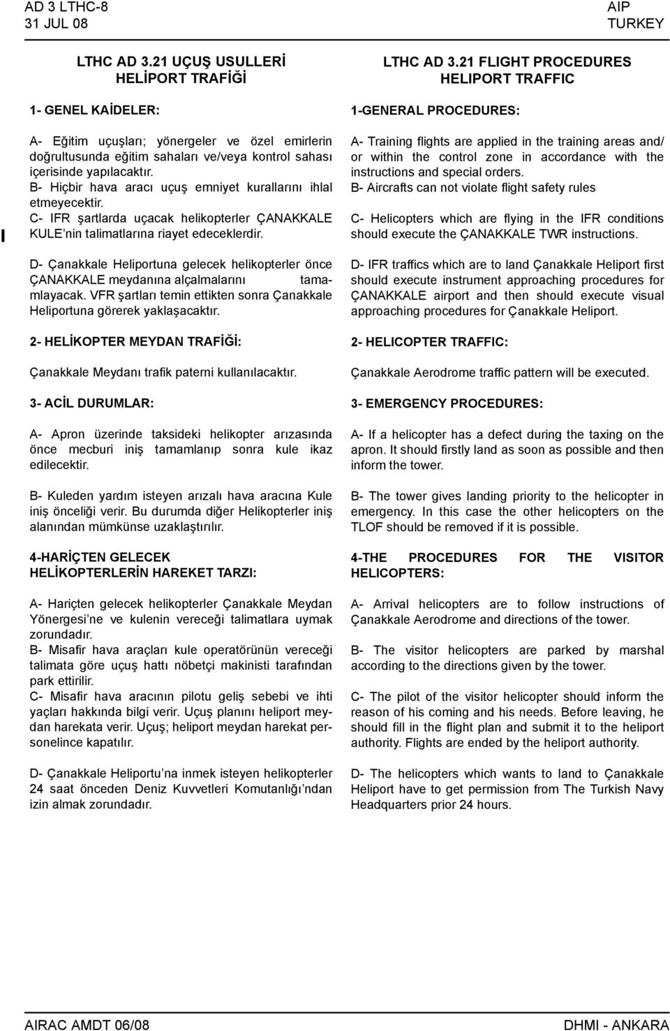 B- Hiçbir hava aracı uçuş emniyet kurallarını ihlal etmeyecektir. C- IFR şartlarda uçacak helikopterler ÇANAKKALE KULE nin talimatlarına riayet edeceklerdir.