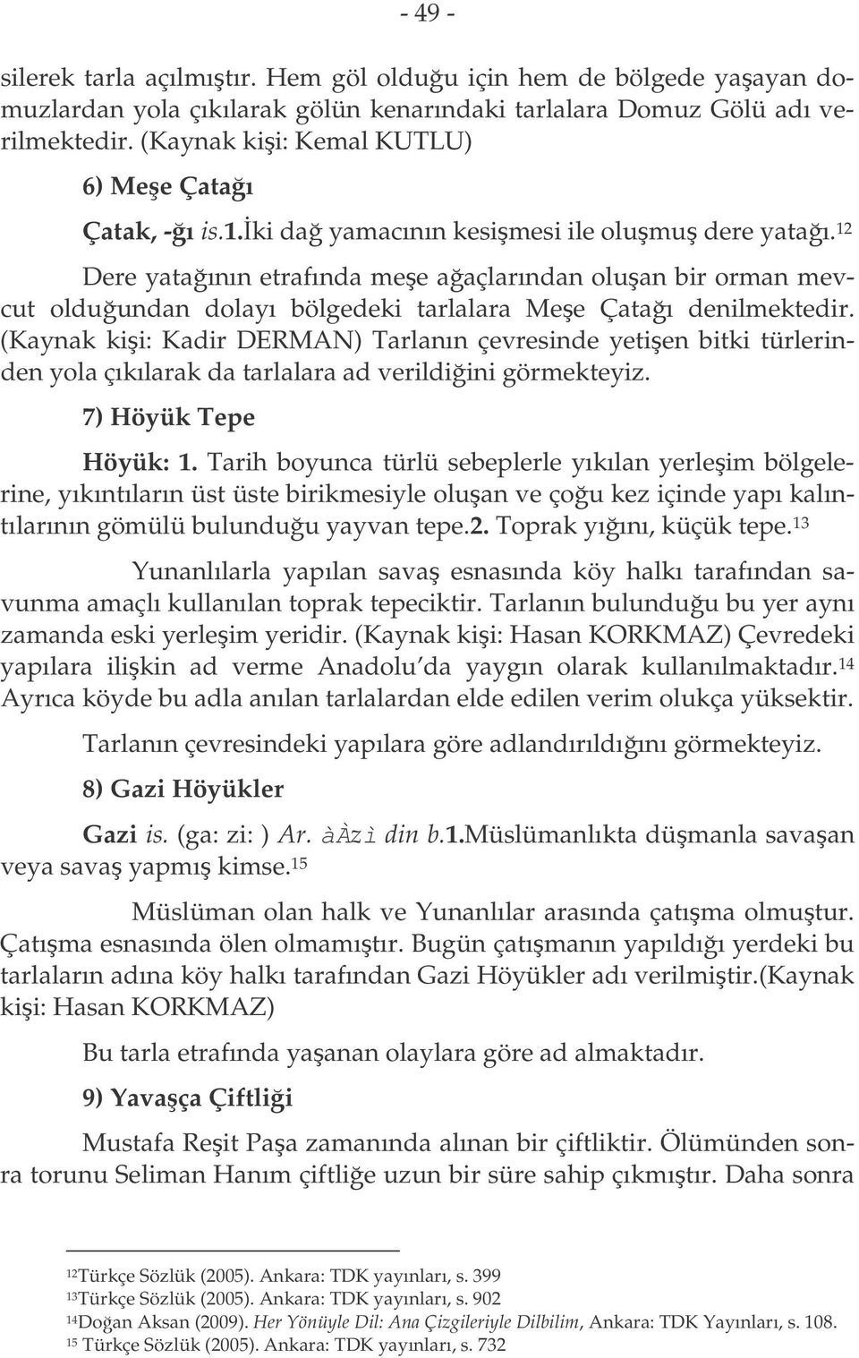 12 Dere yataının etrafında mee aaçlarından oluan bir orman mevcut olduundan dolayı bölgedeki tarlalara Mee Çataı denilmektedir.