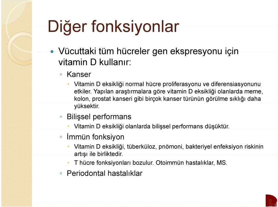 Yapılan araştırmalara göre vitamin D eksikliği olanlarda meme, kolon, prostat kanseri gibi birçok kanser türünün görülme sıklığı daha yüksektir.