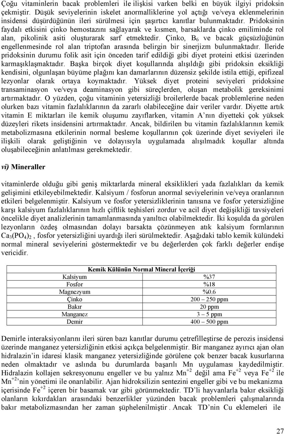 Pridoksinin faydalı etkisini çinko hemostazını sağlayarak ve kısmen, barsaklarda çinko emiliminde rol alan, pikolinik asiti oluşturarak sarf etmektedir.