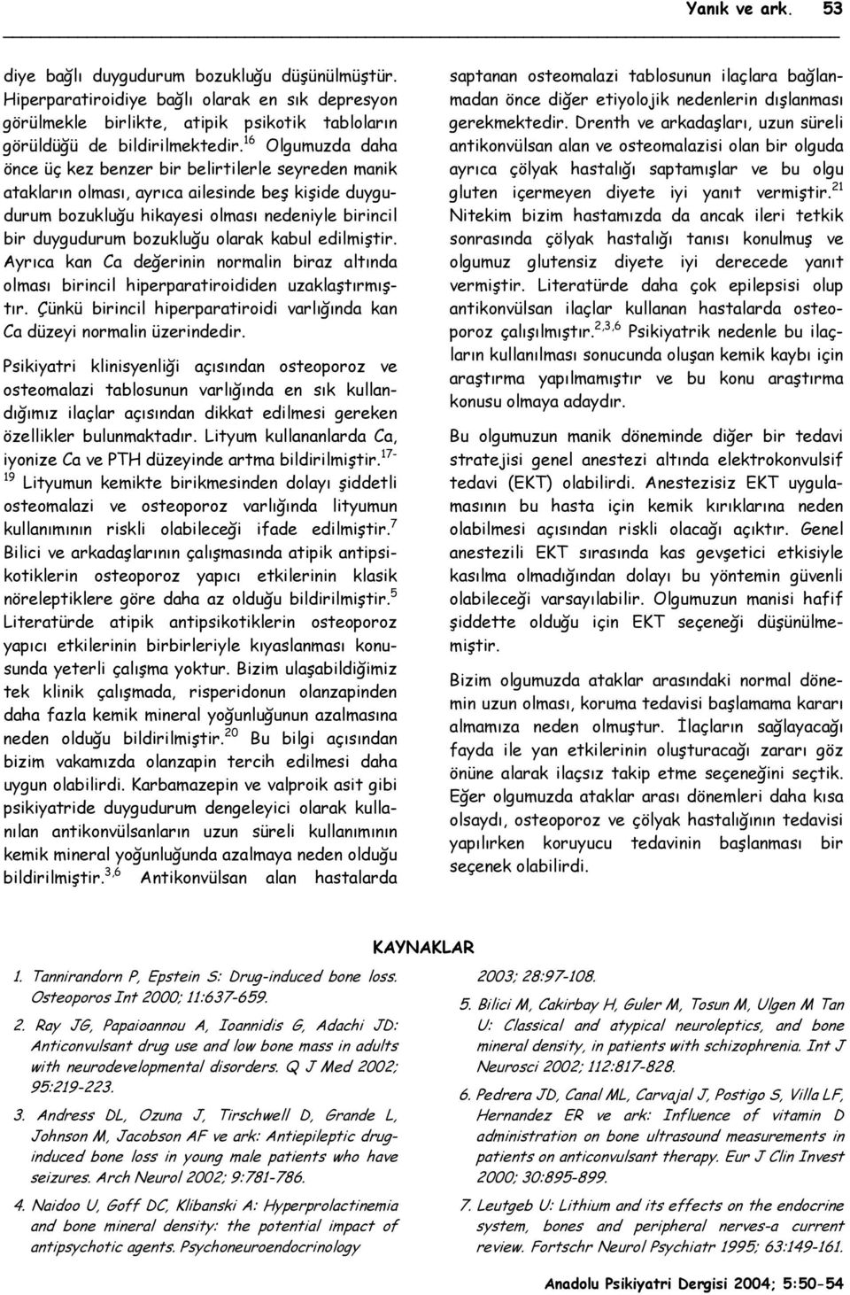 olarak kabul edilmiştir. Ayrıca kan Ca değerinin normalin biraz altında olması birincil hiperparatiroididen uzaklaştırmıştır.