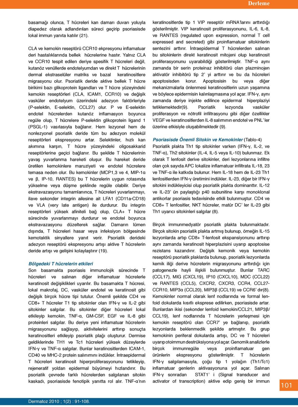 Yalnız CLA ve CCR10 tespit edilen deriye spesifik T hücreleri değil, kutanöz venüllerde endotelyumdan ve direkt T hücrelerinin dermal ekstraselüler matriks ve bazal keratinositlere migrasyonu olur.