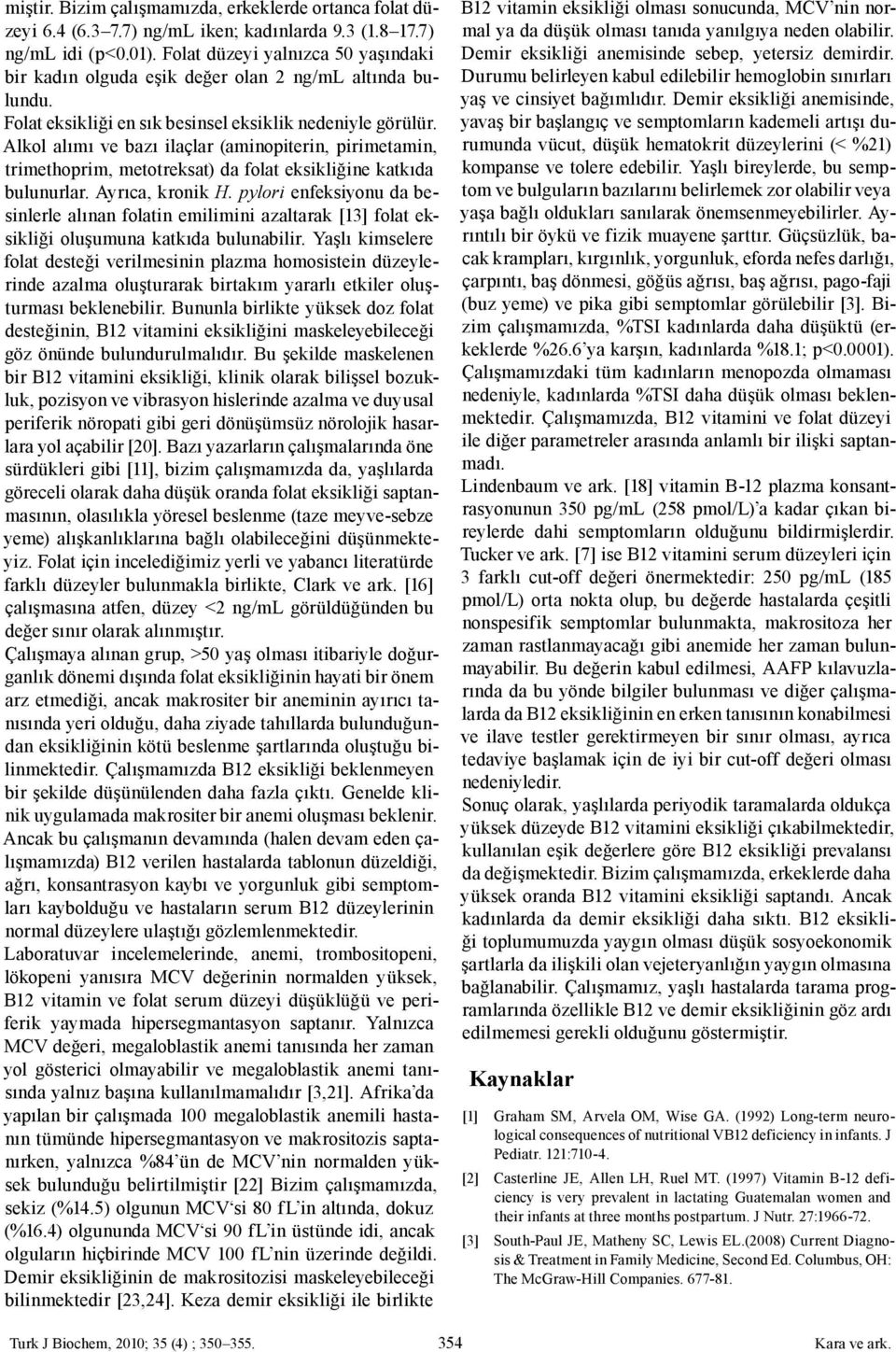 Alkol alımı ve bazı ilaçlar (aminopiterin, pirimetamin, trimethoprim, metotreksat) da folat eksikliğine katkıda bulunurlar. Ayrıca, kronik H.