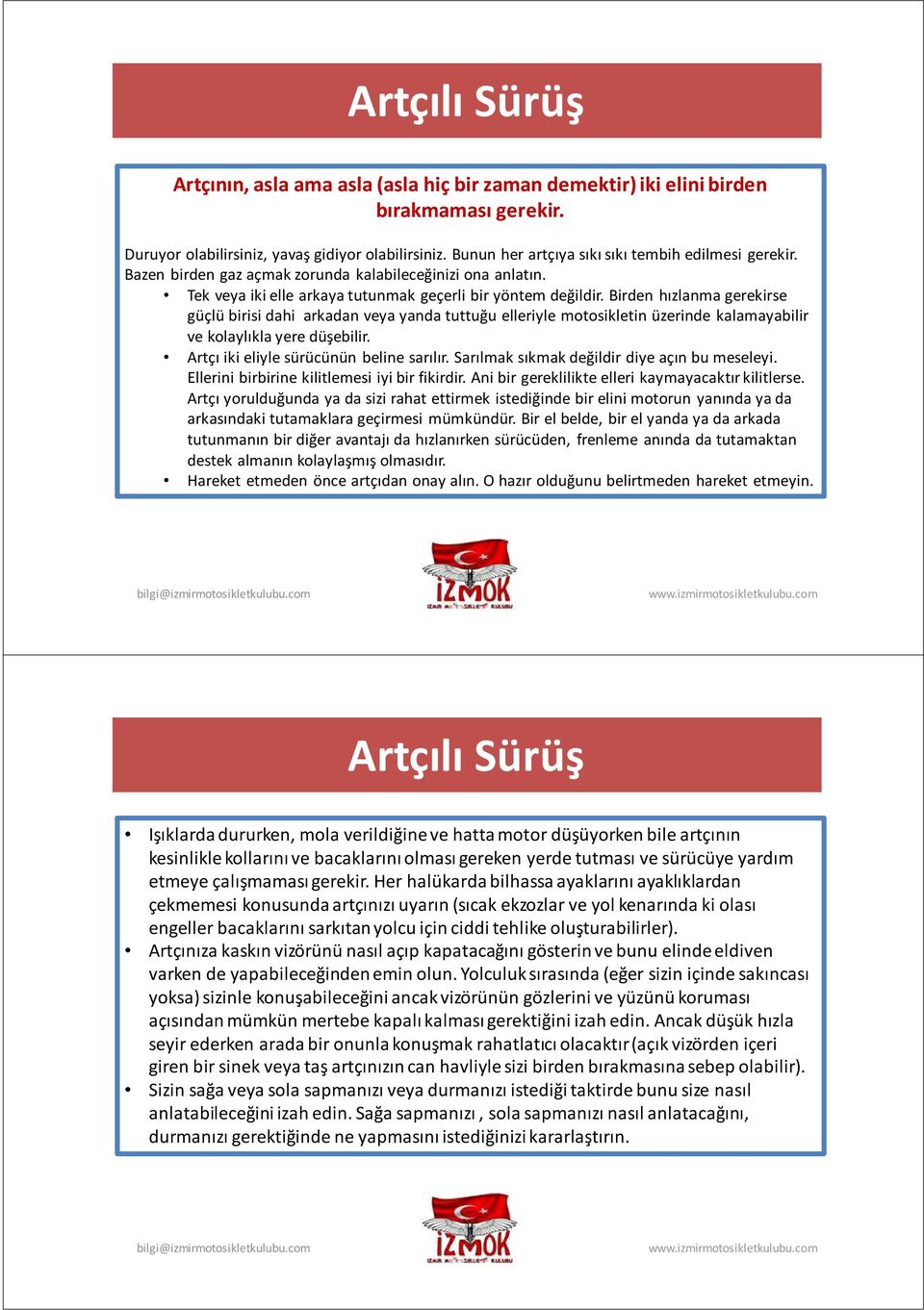 Birden hızlanma gerekirse güçlü birisi dahi arkadan veya yanda tuttuğu elleriyle motosikletin üzerinde kalamayabilir ve kolaylıkla yere düşebilir. Artçı iki eliyle sürücünün beline sarılır.