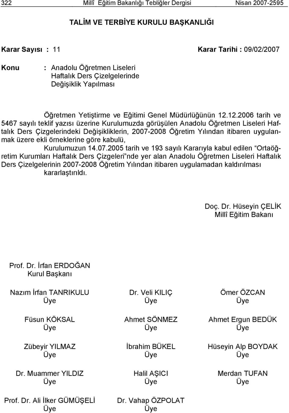 12.2006 tarih ve 5467 sayılı teklif yazısı üzerine Kurulumuzda görüşülen Anadolu Öğretmen Liseleri Haftalık Ders Çizgelerindeki Değişikliklerin, 20072008 Öğretim Yılından itibaren uygulanmak üzere