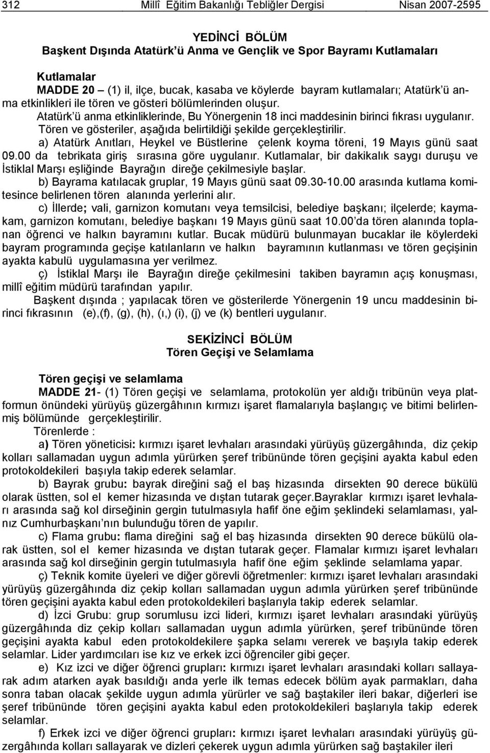 Tören ve gösteriler, aşağıda belirtildiği şekilde gerçekleştirilir. a) Atatürk Anıtları, Heykel ve Büstlerine çelenk koyma töreni, 19 Mayıs günü saat 09.00 da tebrikata giriş sırasına göre uygulanır.