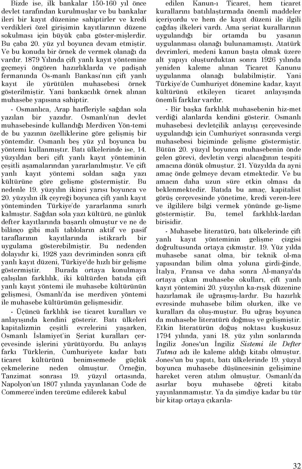 1879 Yılında çift yanlı kayıt yöntemine geçmeyi öngören hazırlıklarda ve padişah fermanında Os-manlı Bankası nın çift yanlı kayıt ile yürütülen muhasebesi örnek gösterilmiştir.