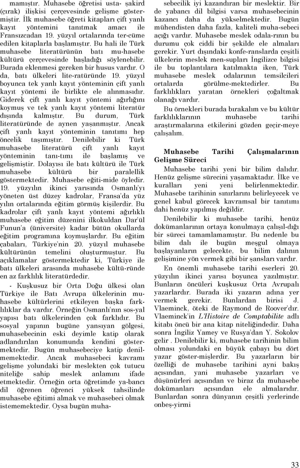 Burada eklenmesi gereken bir husus vardır. O da, batı ülkeleri lite-ratüründe 19. yüzyıl boyunca tek yanlı kayıt yönteminin çift yanlı kayıt yöntemi ile birlikte ele alınmasıdır.