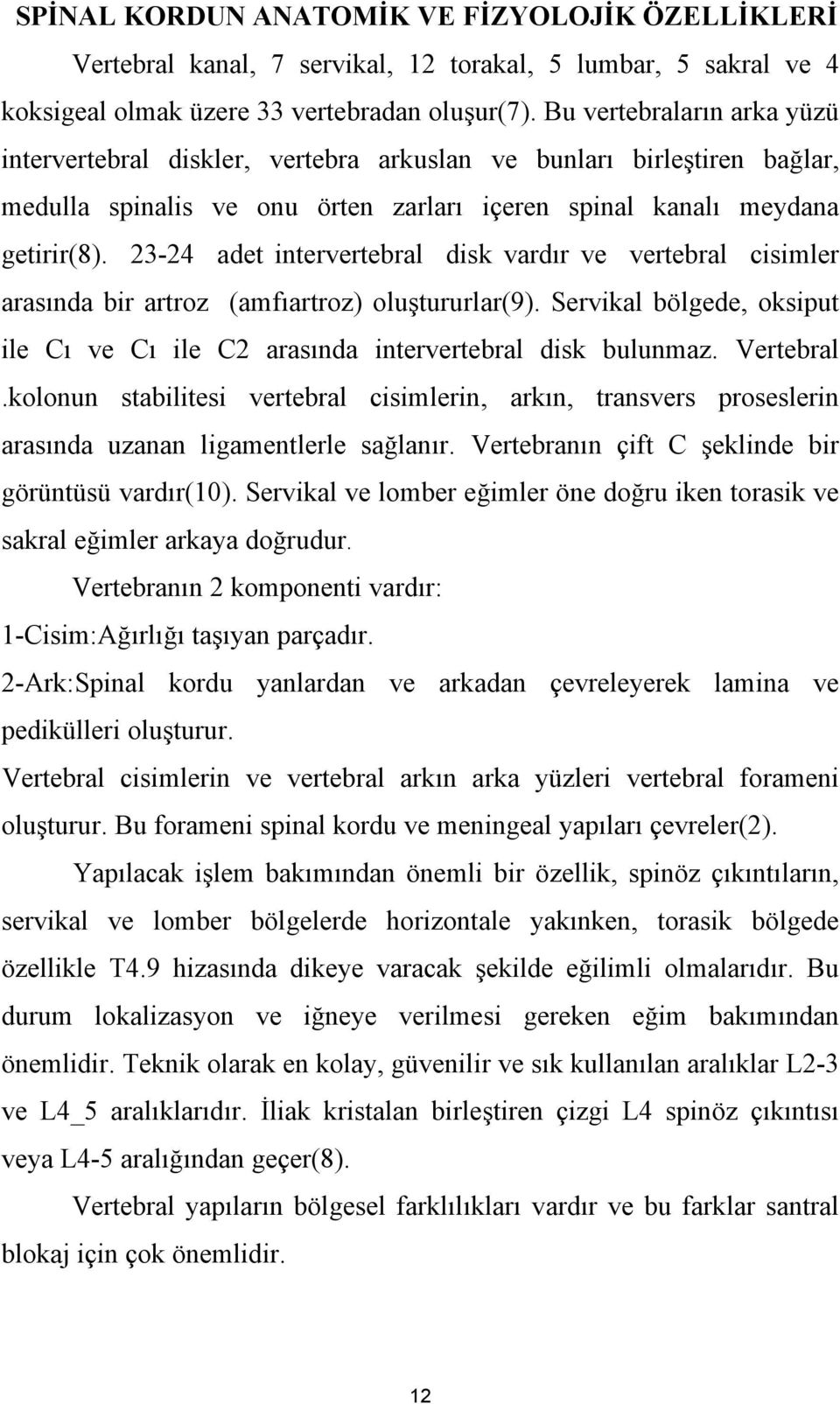 23-24 adet intervertebral disk vardır ve vertebral cisimler arasında bir artroz (amfıartroz) oluştururlar(9). Servikal bölgede, oksiput ile Cı ve Cı ile C2 arasında intervertebral disk bulunmaz.