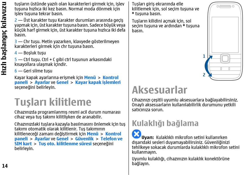 Metin yazarken, klavyede gösterilmeyen karakterleri girmek için chr tuşuna basın. 4 Boşluk tuşu 5 Ctrl tuşu. Ctrl + C gibi ctrl tuşunun arkasındaki kısayollara ulaşmak içindir.