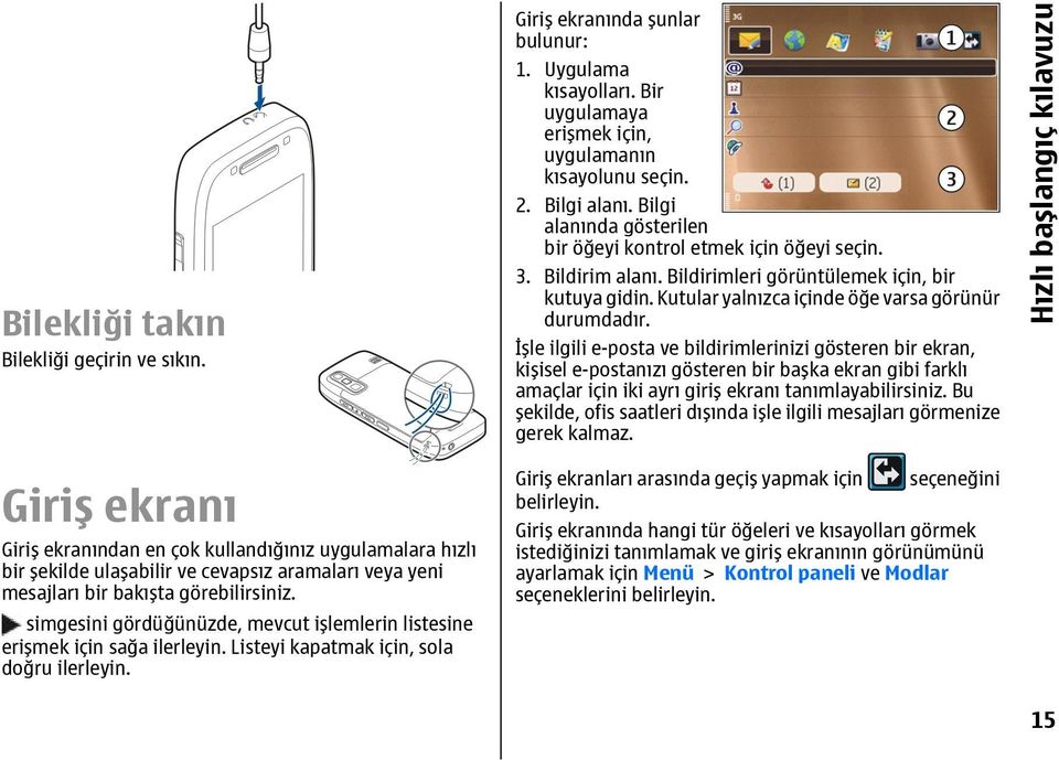 simgesini gördüğünüzde, mevcut işlemlerin listesine erişmek için sağa ilerleyin. Listeyi kapatmak için, sola doğru ilerleyin. Giriş ekranında şunlar bulunur: 1. Uygulama kısayolları.