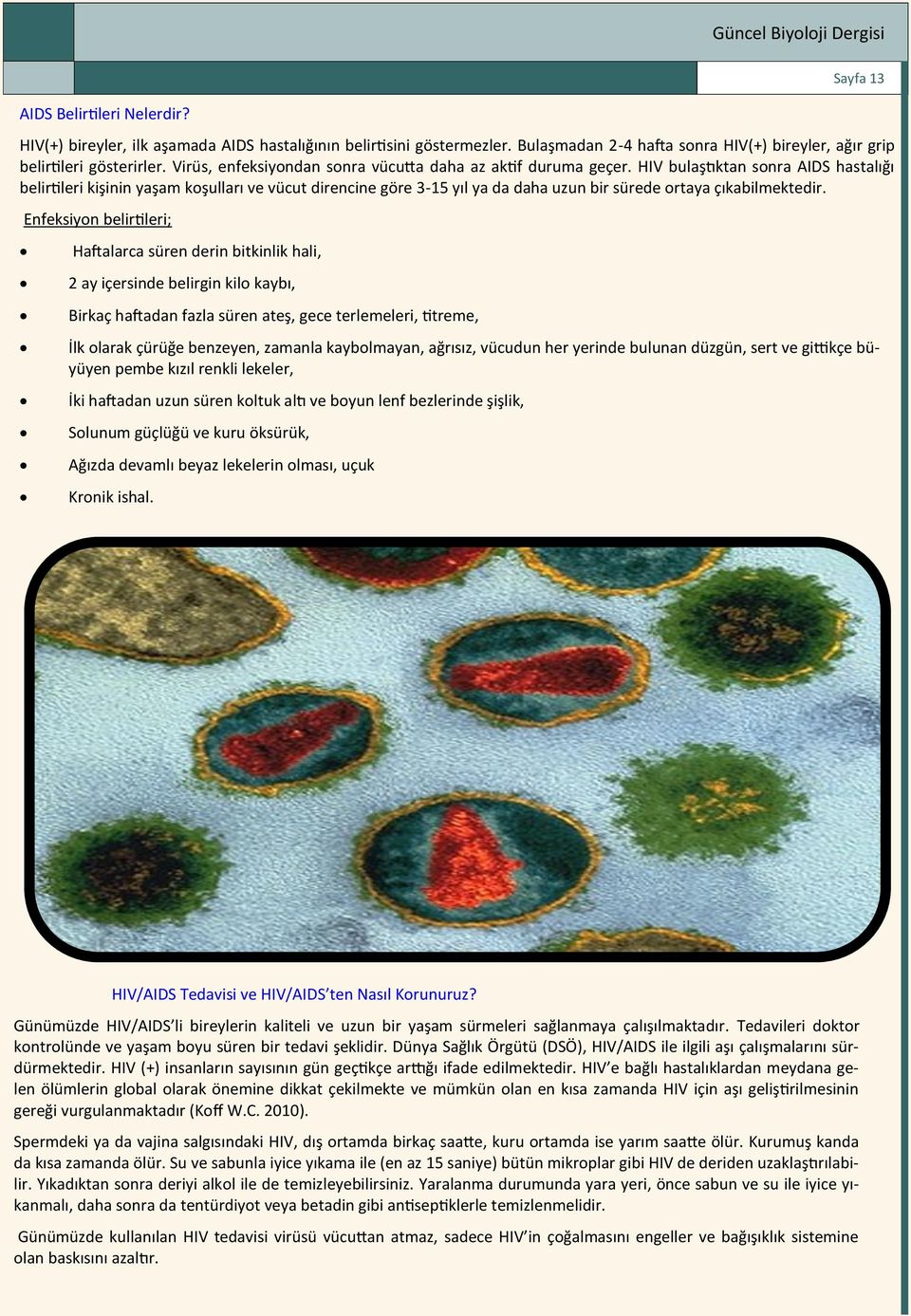 HIV bulaştıktan sonra AIDS hastalığı belirtileri kişinin yaşam koşulları ve vücut direncine göre 3-15 yıl ya da daha uzun bir sürede ortaya çıkabilmektedir.