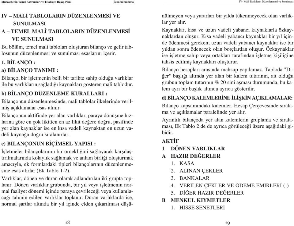 B LANÇO : a) B LANÇO TANIMI : Bilanço, bir iflletmenin belli bir tarihte sahip oldu u varl klar ile bu varl klar n sa lad kaynaklar gösteren mali tablodur.