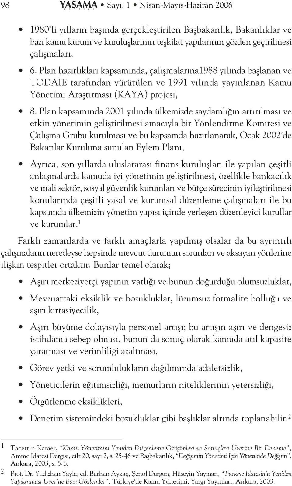 Plan kapsam nda 2001 y l nda ülkemizde saydaml n art r lmas ve etkin yönetimin gelifltirilmesi amac yla bir Yönlendirme Komitesi ve Çal flma Grubu kurulmas ve bu kapsamda haz rlanarak, Ocak 2002 de