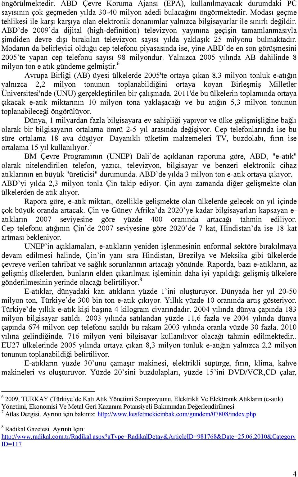 ABD de 2009 da dijital (high-definition) televizyon yayınına geçişin tamamlanmasıyla şimdiden devre dışı bırakılan televizyon sayısı yılda yaklaşık 25 milyonu bulmaktadır.