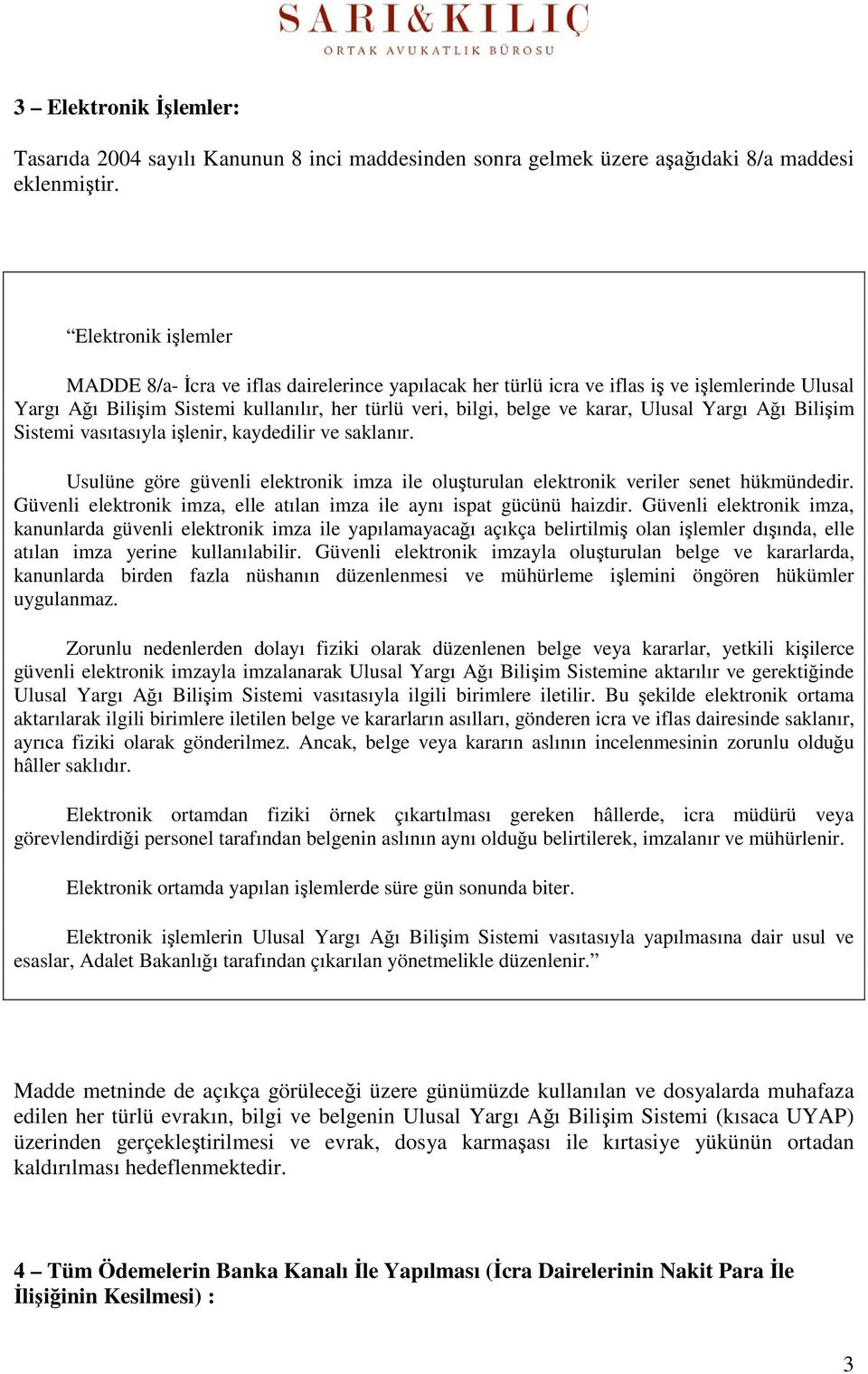 Ulusal Yargı Ağı Bilişim Sistemi vasıtasıyla işlenir, kaydedilir ve saklanır. Usulüne göre güvenli elektronik imza ile oluşturulan elektronik veriler senet hükmündedir.