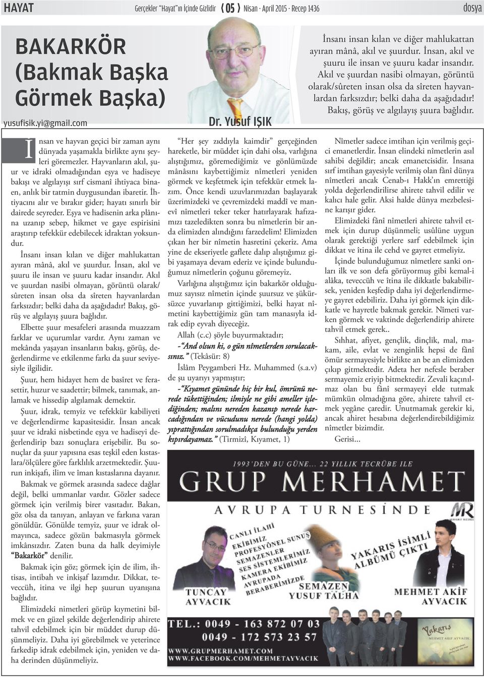 İhtiyacını alır ve bırakır gider; hayatı sınırlı bir dairede seyreder. Eşya ve hadisenin arka plânına uzanıp sebep, hikmet ve gaye espirisini araştırıp tefekkür edebilecek idraktan yoksundur.