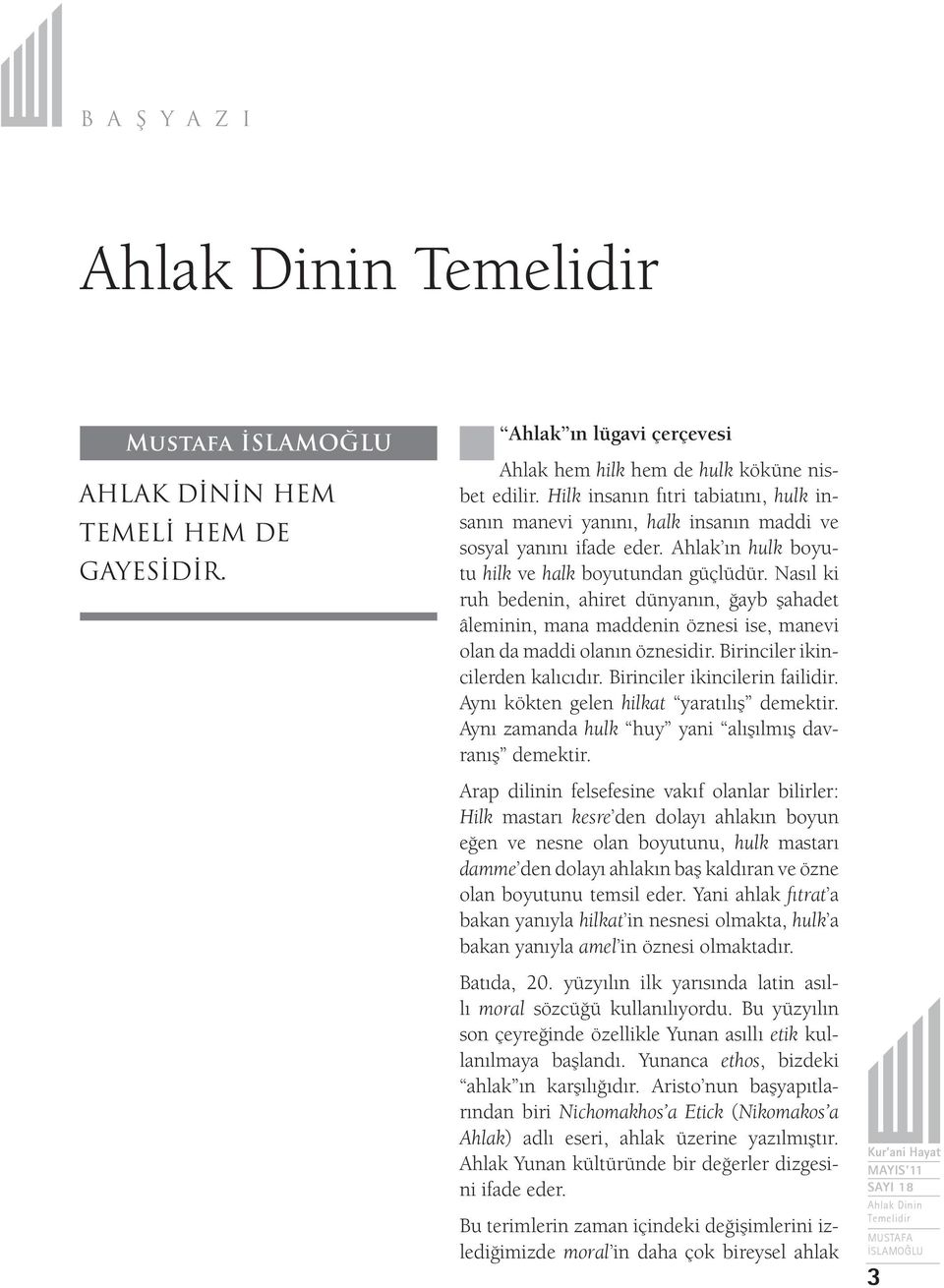 Nasıl ki ruh bedenin, ahiret dünyanın, ğayb şahadet âleminin, mana maddenin öznesi ise, manevi olan da maddi olanın öznesidir. Birinciler ikincilerden kalıcıdır. Birinciler ikincilerin failidir.