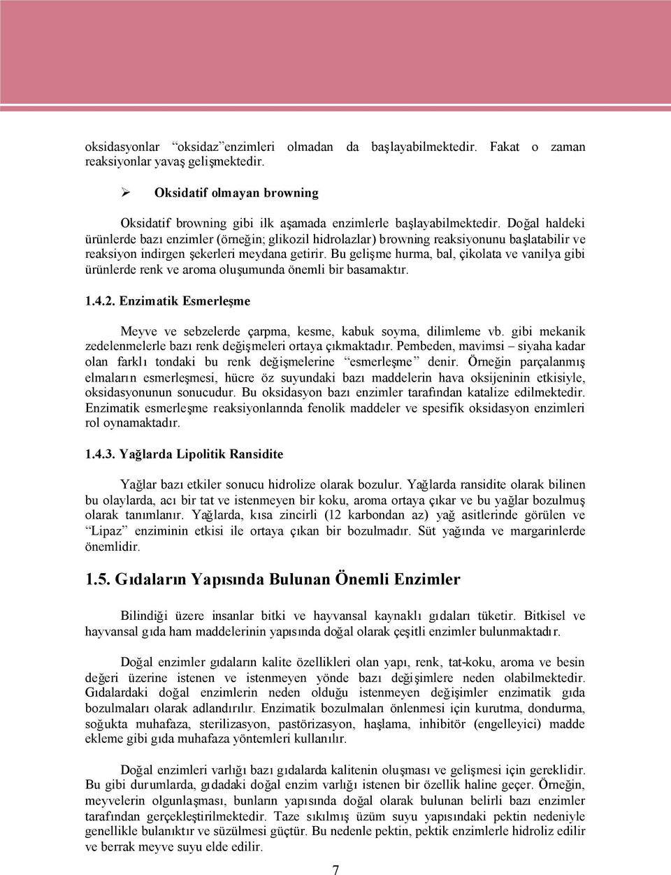 Doğal haldeki ürünlerde bazıenzimler (örneğin; glikozil hidrolazlar) browning reaksiyonunu başlatabilir ve reaksiyon indirgen şekerleri meydana getirir.