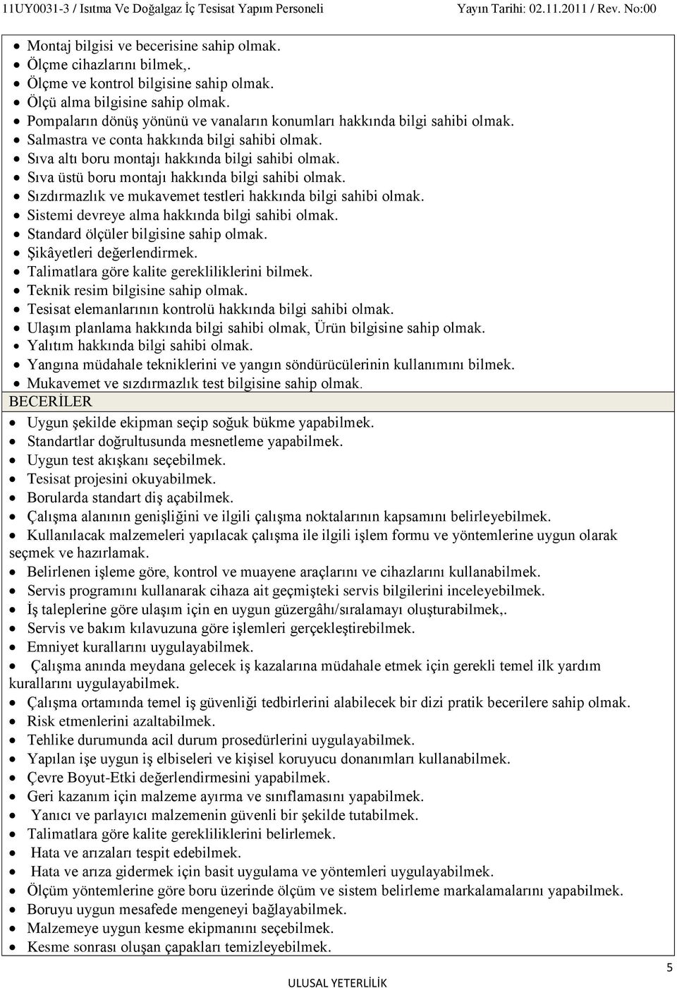 Sıva üstü boru montajı hakkında bilgi sahibi olmak. Sızdırmazlık ve mukavemet testleri hakkında bilgi sahibi olmak. Sistemi devreye alma hakkında bilgi sahibi olmak.