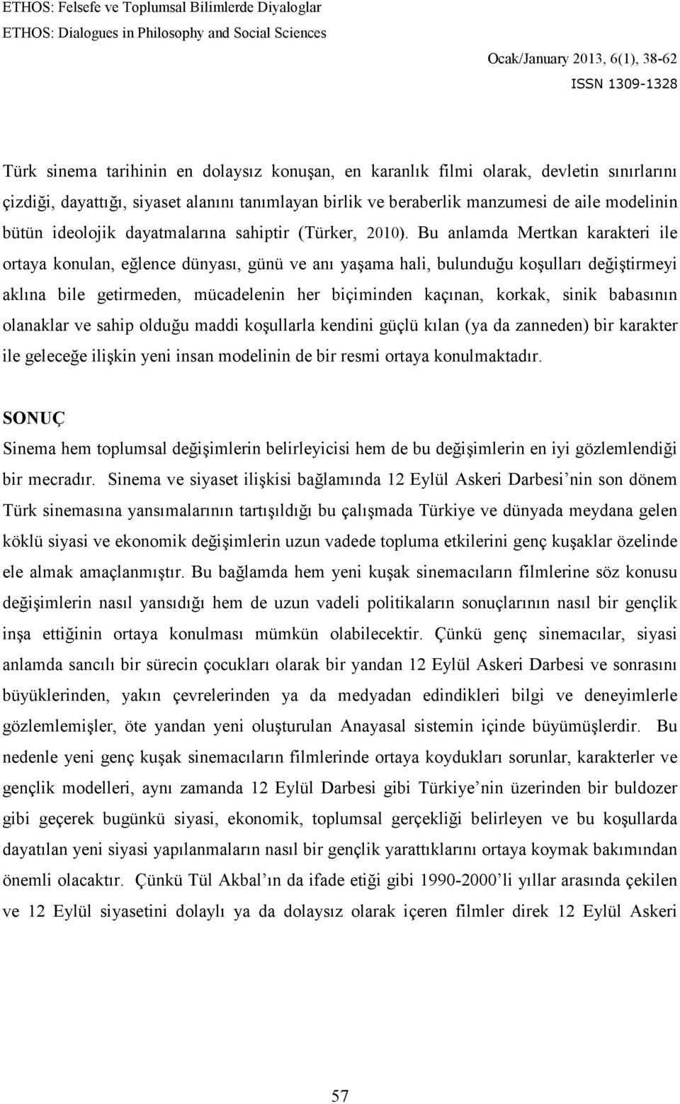 Bu anlamda Mertkan karakteri ile ortaya konulan, eğlence dünyası, günü ve anı yaşama hali, bulunduğu koşulları değiştirmeyi aklına bile getirmeden, mücadelenin her biçiminden kaçınan, korkak, sinik