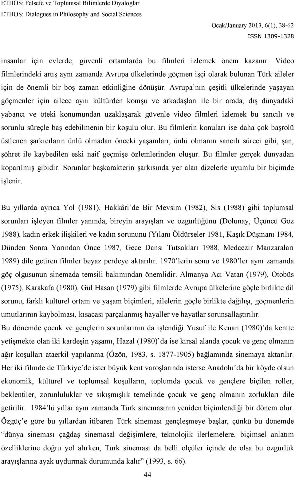 Avrupa nın çeşitli ülkelerinde yaşayan göçmenler için ailece aynı kültürden komşu ve arkadaşları ile bir arada, dış dünyadaki yabancı ve öteki konumundan uzaklaşarak güvenle video filmleri izlemek bu