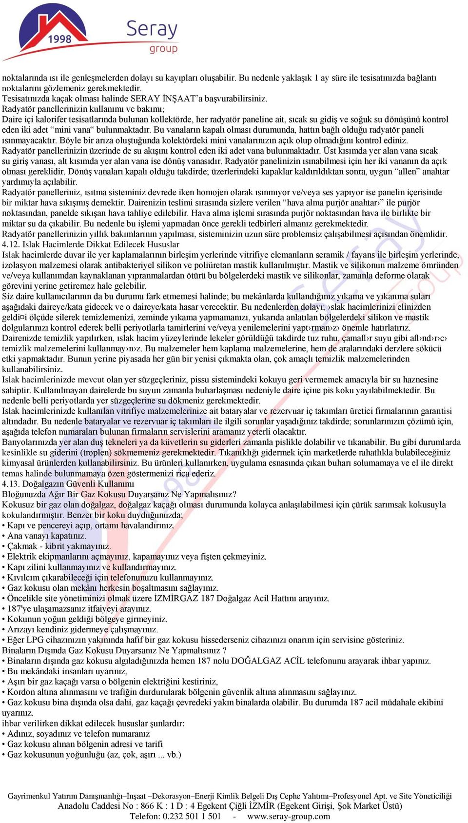 Radyatör panellerinizin kullanımı ve bakımı; Daire içi kalorifer tesisatlarında bulunan kollektörde, her radyatör paneline ait, sıcak su gidiģ ve soğuk su dönüģünü kontrol eden iki adet mini vana