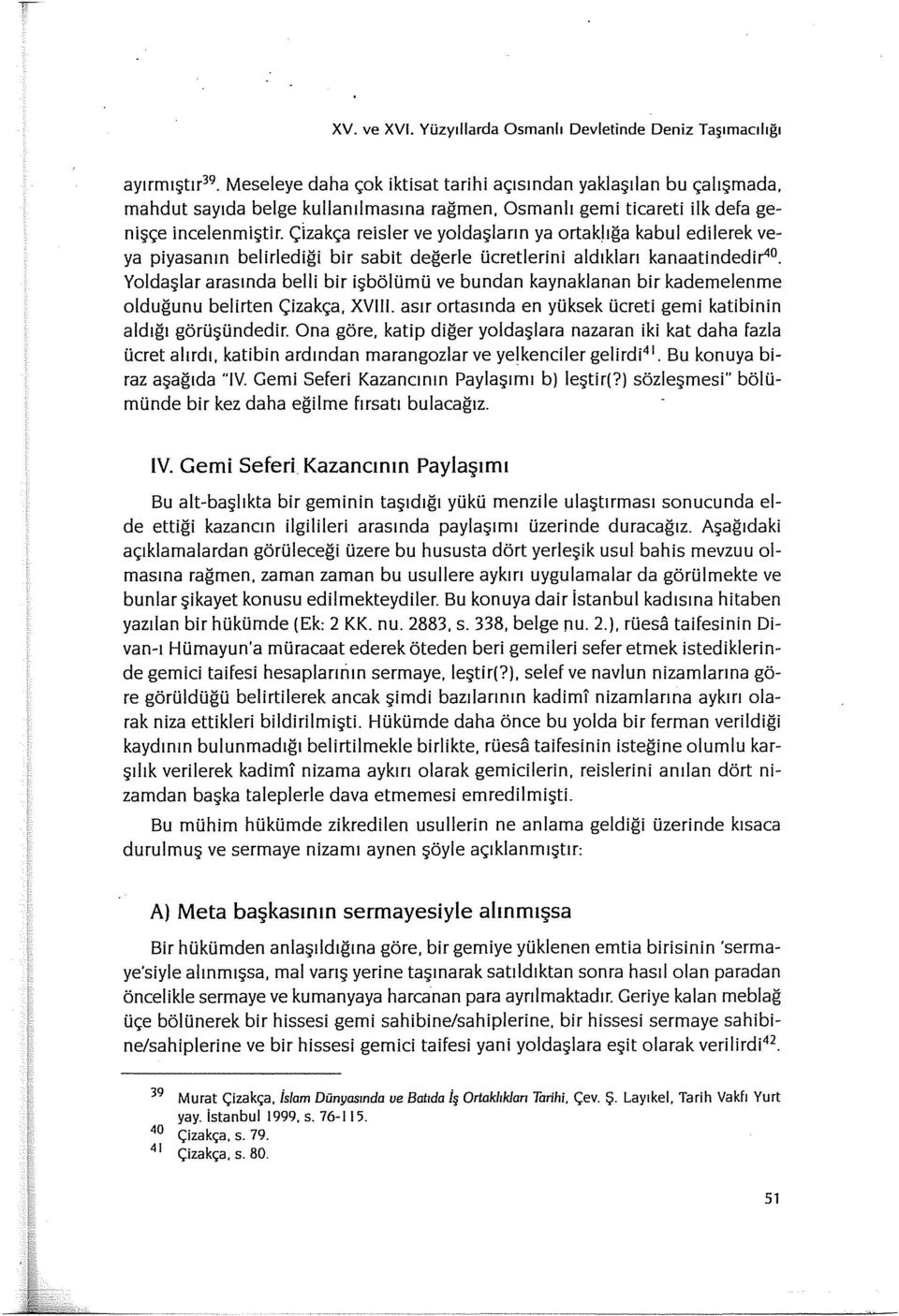 Yoldaşlar arasında belli bir işbölümü ve bundan kaynaklanan bir kademelenme olduğunu belirten Çizakça, XVIII. asır ortasında en yüksek ücreti gemi katibinin aldığı görüşündedir. Ona göre.