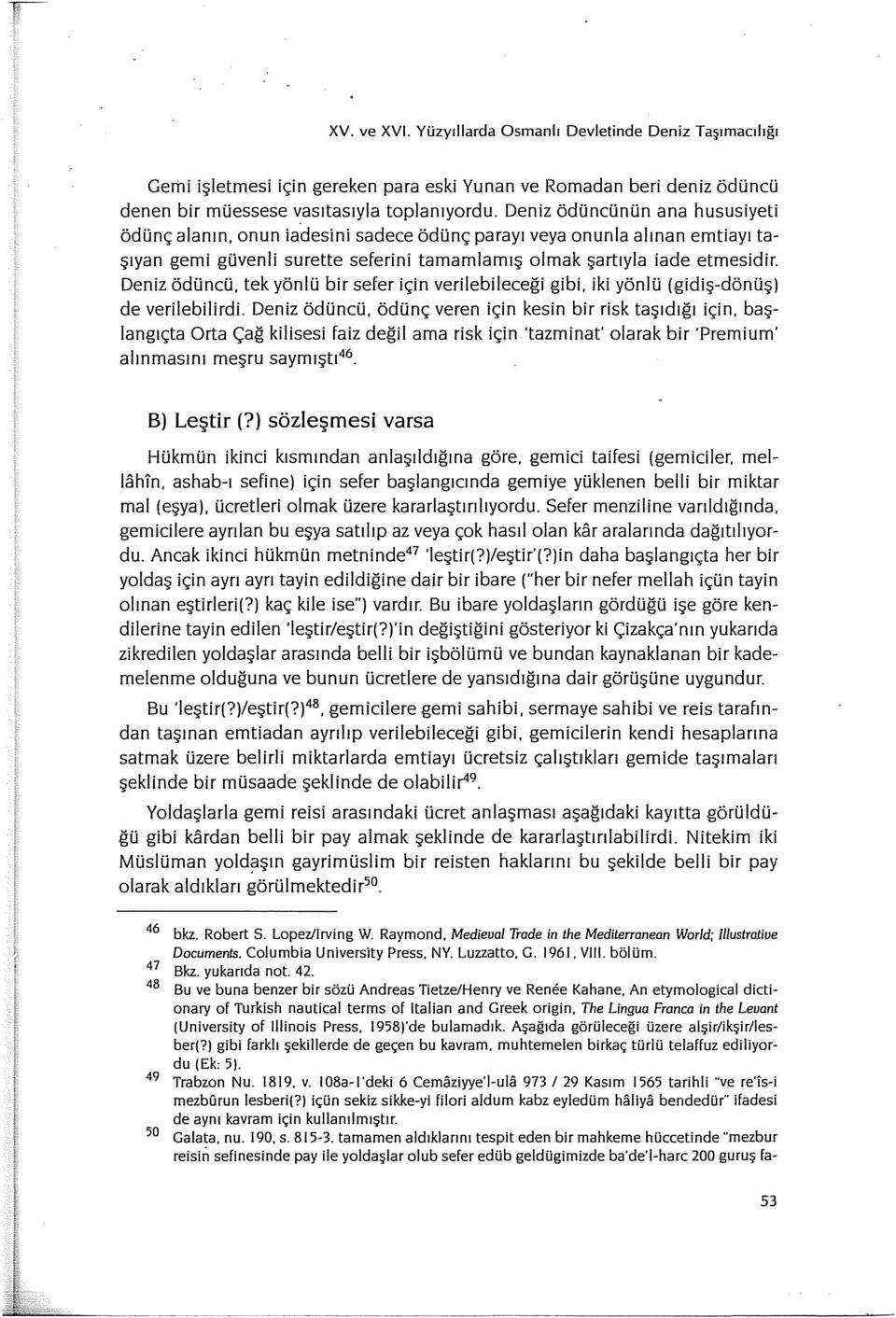 Deniz ödüncü, tek yönlü bir sefer için verilebileceği gibi, iki yönlü (gidiş-dönüş) de verilebilirdi. Deniz ödüncü, ödünç veren için kesin bir risk taşıdığı için.