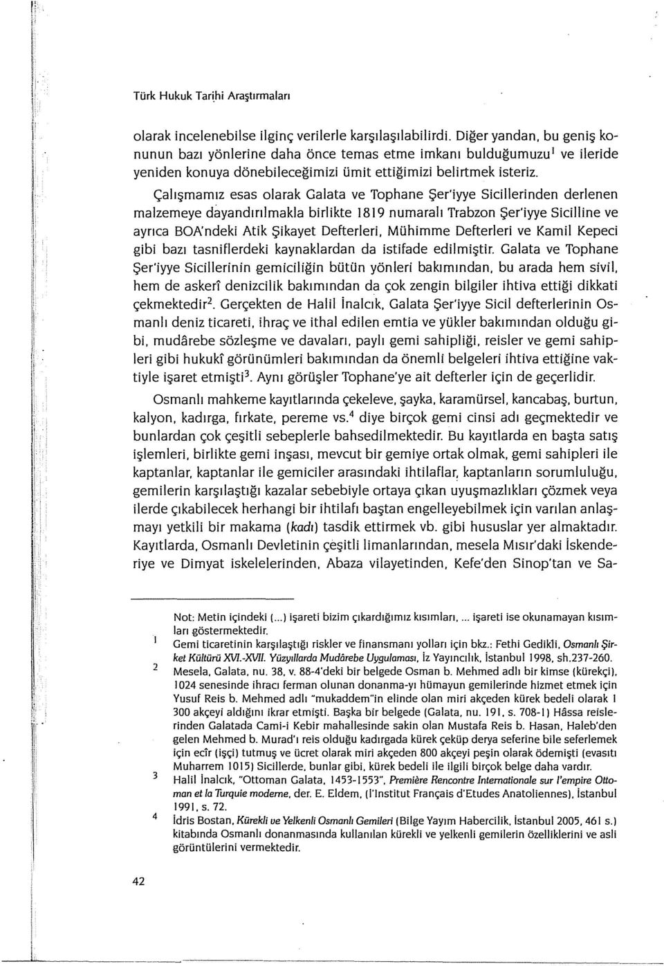 Çalışmamız esas olarak Galata ve Tophane Şer'iyye Sicillerinden derlenen malzerneye dayandınlmakla birlikte ı 8 ı 9 numaralı Trabzon Şer'iyye Siciliine ve ayrıca BOA'ndeki Atik Şikayet Defterleri,