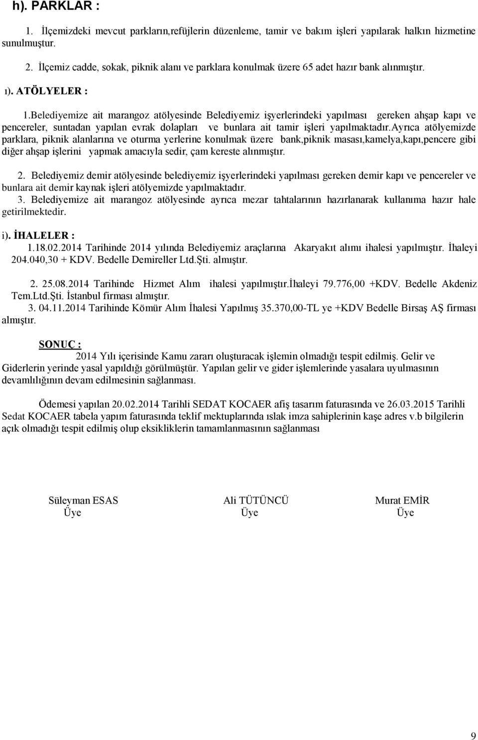 Belediyemize ait marangoz atölyesinde Belediyemiz işyerlerindeki yapılması gereken ahşap kapı ve pencereler, suntadan yapılan evrak dolapları ve bunlara ait tamir işleri yapılmaktadır.