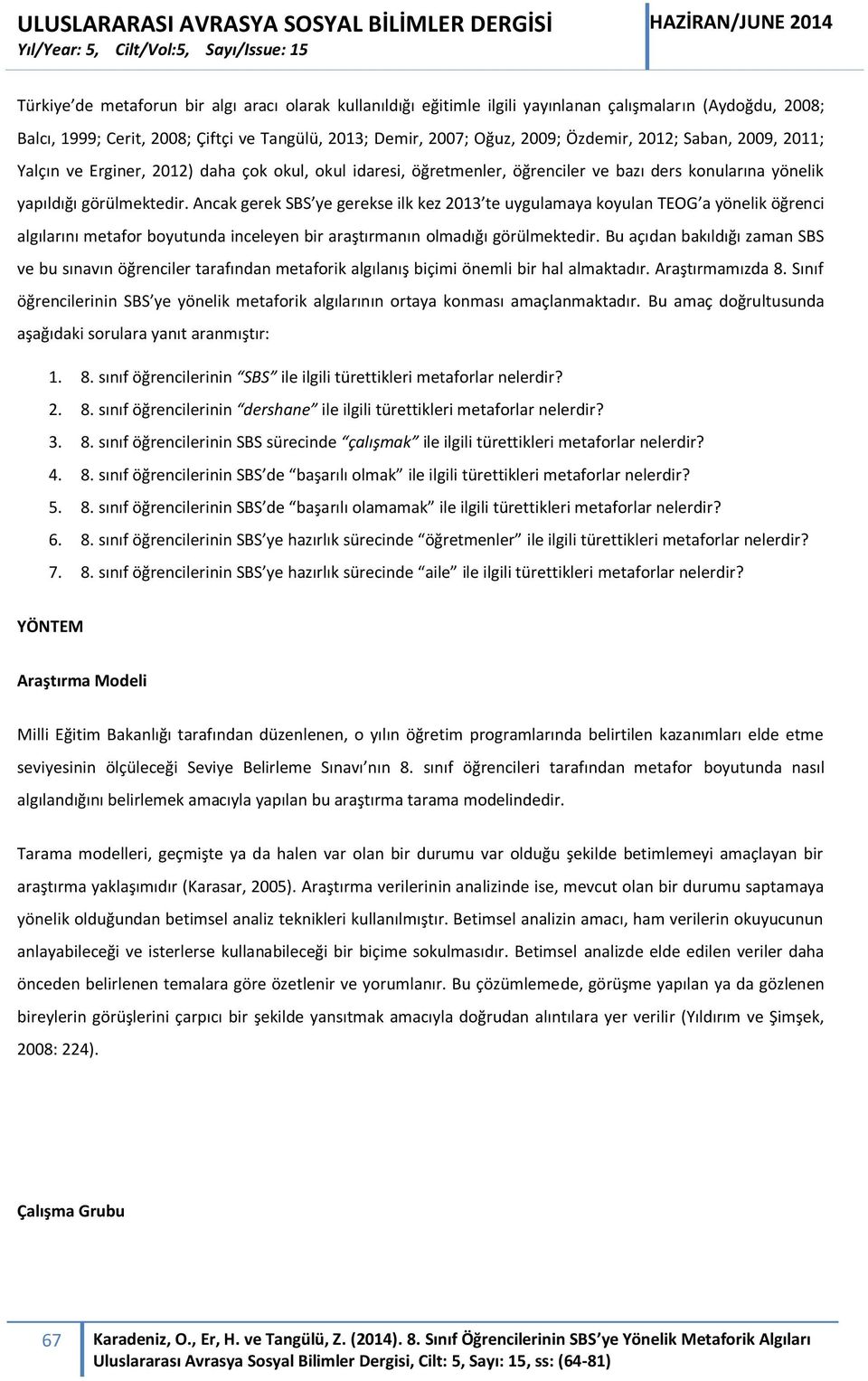 Ancak gerek SBS ye gerekse ilk kez 2013 te uygulamaya koyulan TEOG a yönelik öğrenci algılarını metafor boyutunda inceleyen bir araştırmanın olmadığı görülmektedir.