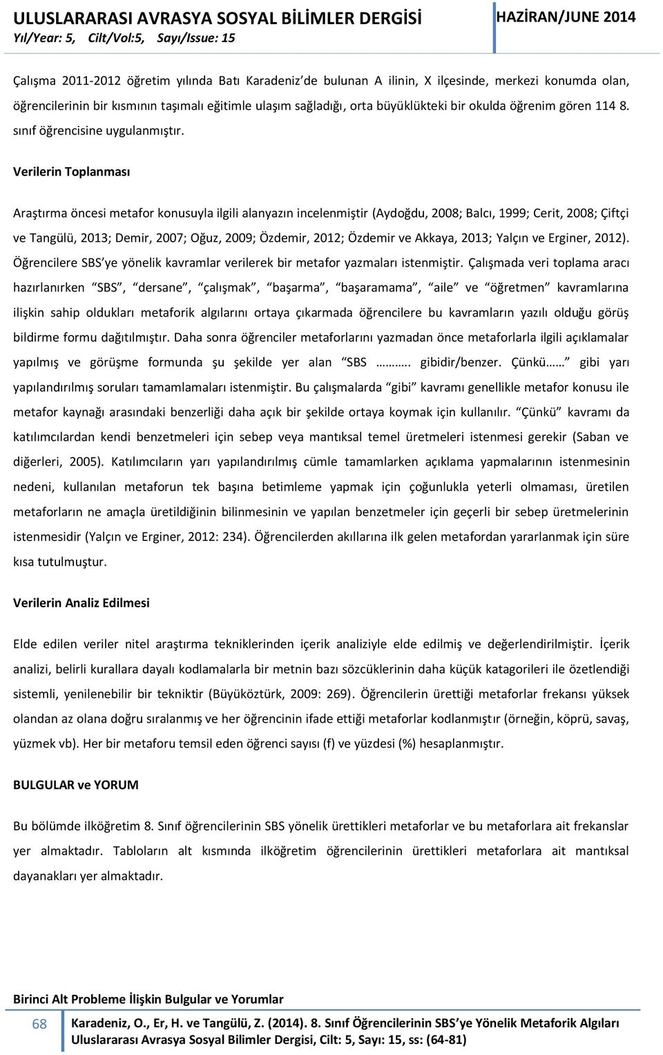 Verilerin Toplanması Araştırma öncesi metafor konusuyla ilgili alanyazın incelenmiştir (Aydoğdu, 2008; Balcı, 1999; Cerit, 2008; Çiftçi ve Tangülü, 2013; Demir, 2007; Oğuz, 2009; Özdemir, 2012;