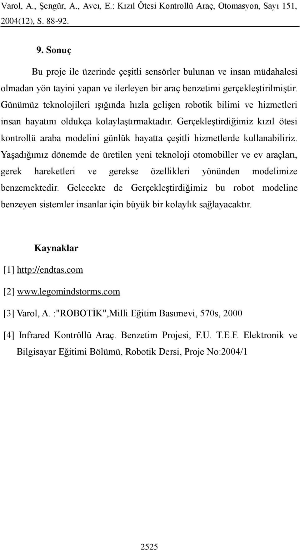 Gerçekleştirdiğimiz kızıl ötesi kontrollü araba modelini günlük hayatta çeşitli hizmetlerde kullanabiliriz.