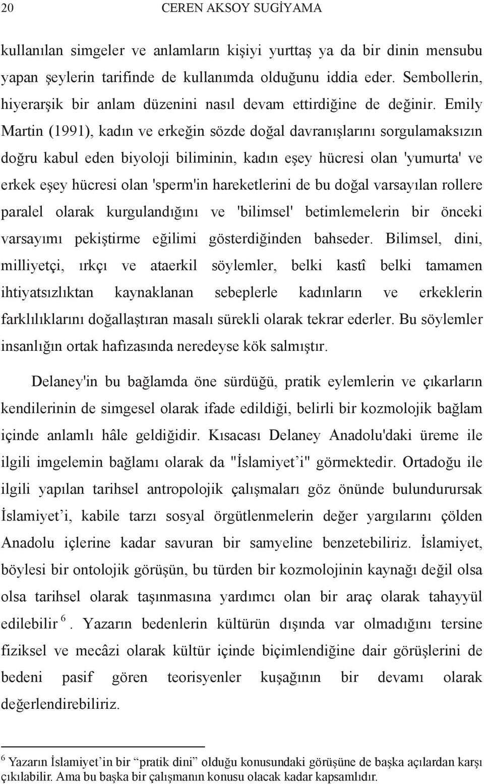 Emily Martin (1991), kad n ve erke in sözde do al davran lar n sorgulamaks z n do ru kabul eden biyoloji biliminin, kad n e ey hücresi olan 'yumurta' ve erkek e ey hücresi olan 'sperm'in