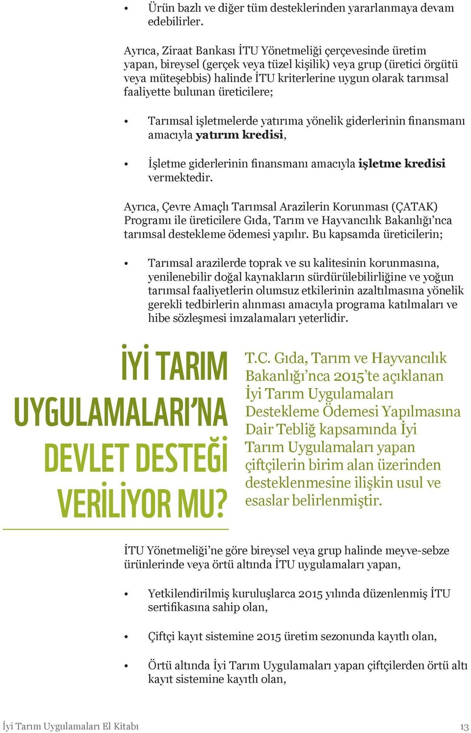 faaliyette bulunan üreticilere; Tarımsal işletmelerde yatırıma yönelik giderlerinin finansmanı amacıyla yatırım kredisi, İşletme giderlerinin finansmanı amacıyla işletme kredisi vermektedir.