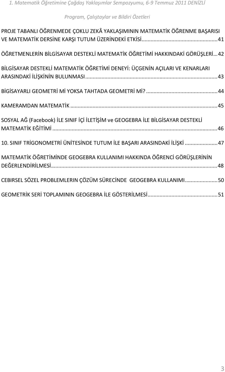 ..43 BİGİSAYARLI GEOMETRİ Mİ YOKSA TAHTADA GEOMETRİ Mİ?...44 KAMERAMDAN MATEMATİK...45 SOSYAL AĞ (Facebook) İLE SINIF İÇİ İLETİŞİM ve GEOGEBRA İLE BİLGİSAYAR DESTEKLİ MATEMATİK EĞİTİMİ...46 10.