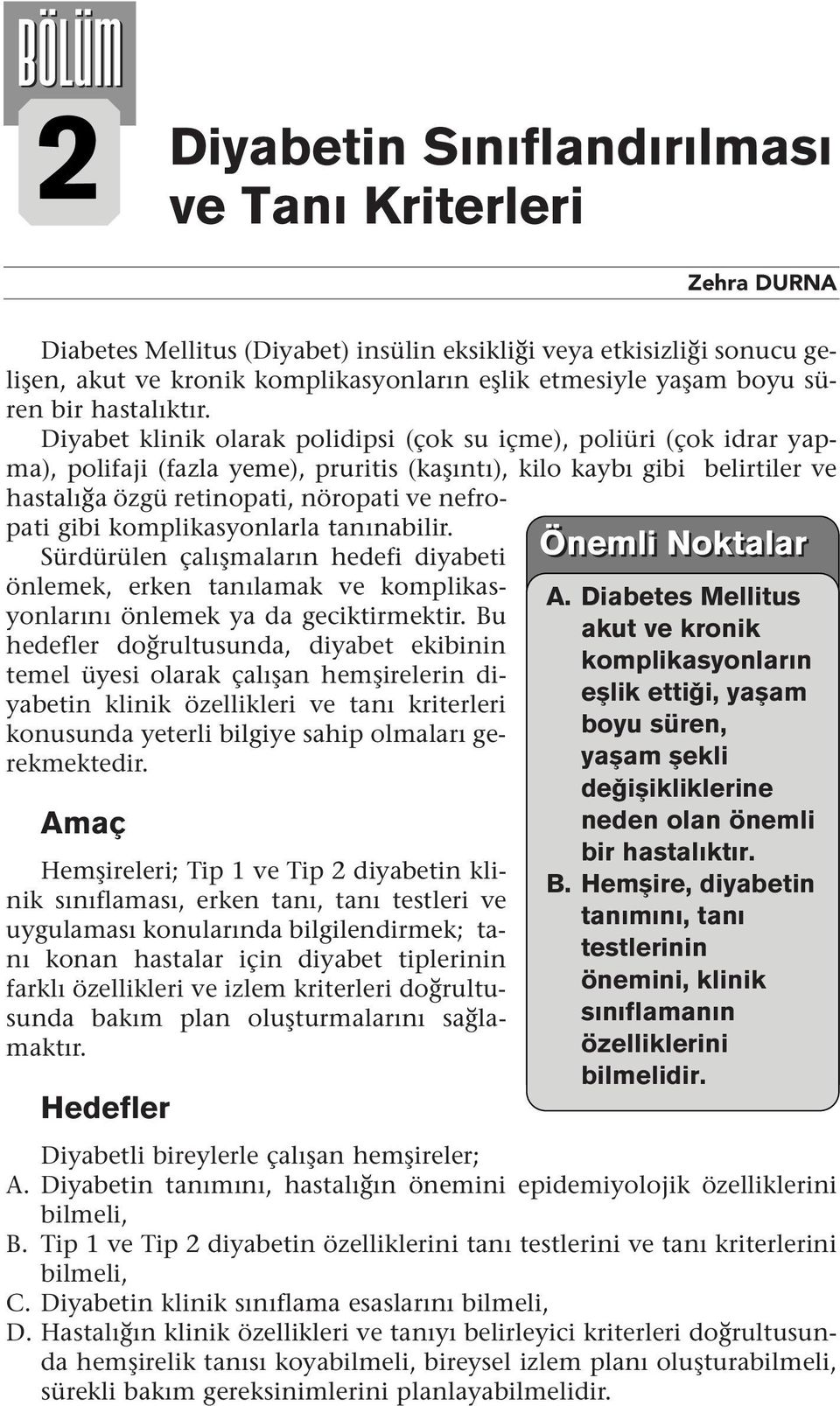 Diyabet kliik olarak polidipsi (çok su içme), poliüri (çok idrar yapma), polifaji (fazla yeme), pruritis (kaşıtı), kilo kaybı gibi belirtiler ve hastalığa özgü retiopati, öropati ve efropati gibi