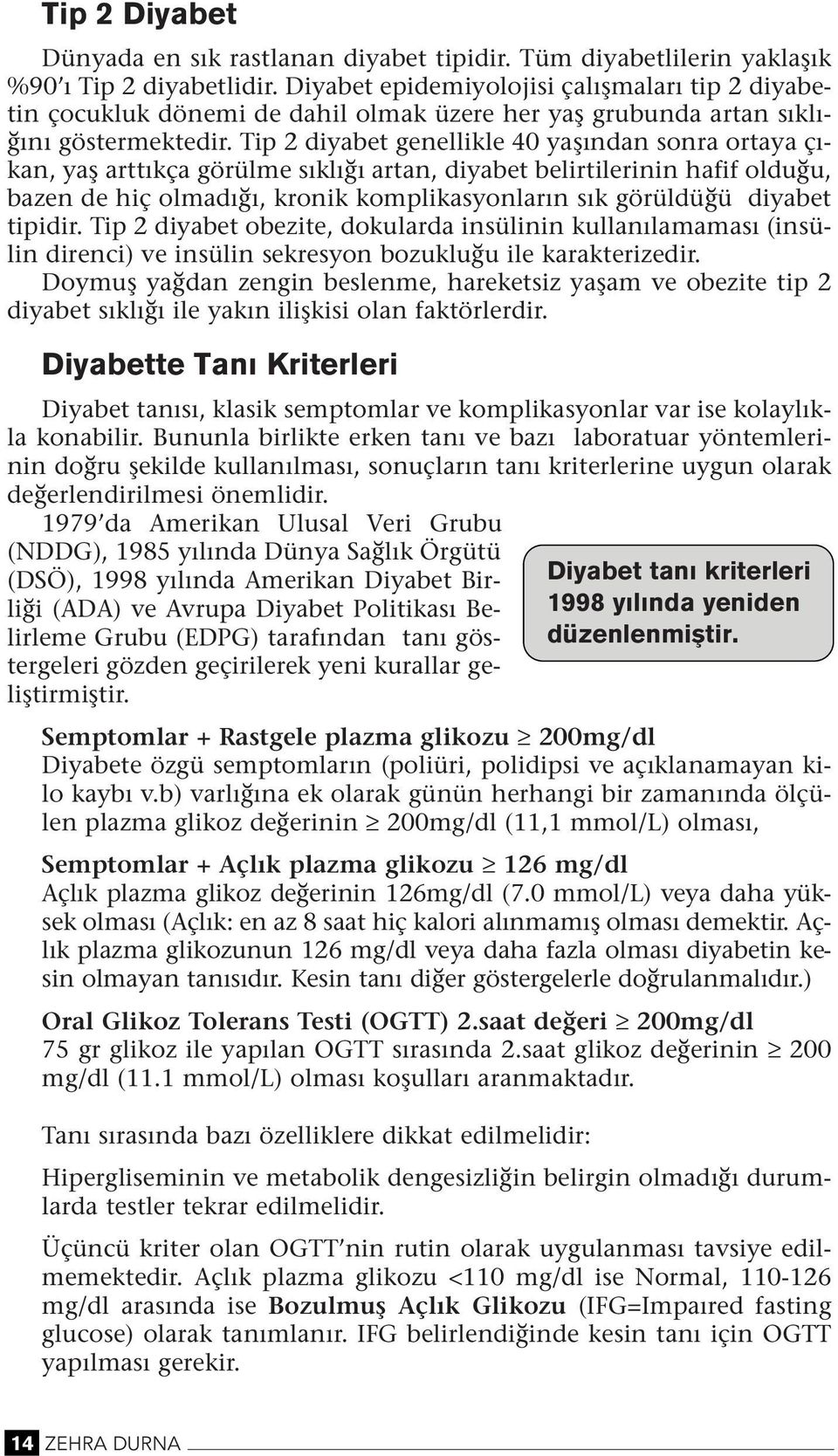 Tip 2 diyabet geellikle 40 yaşıda sora ortaya çıka, yaş arttıkça görülme sıklığı arta, diyabet belirtilerii hafif olduğu, baze de hiç olmadığı, kroik komplikasyoları sık görüldüğü diyabet tipidir.