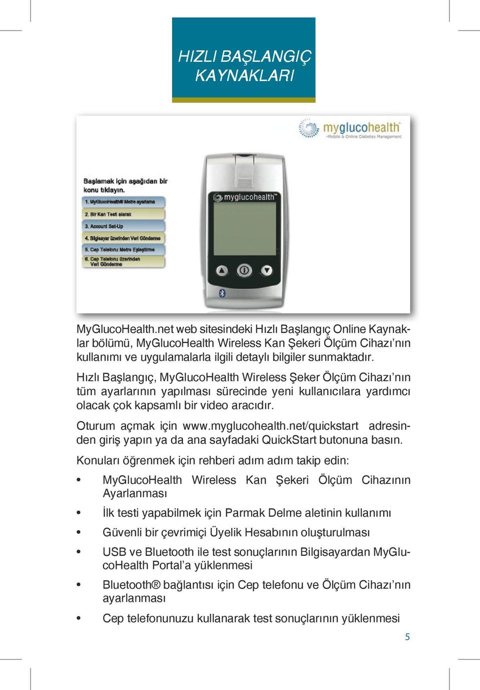 Hızlı Başlangıç, MyGlucoHealth Wireless Şeker Ölçüm Cihazı nın tüm ayarlarının yapılması sürecinde yeni kullanıcılara yardımcı olacak çok kapsamlı bir video aracıdır. Oturum açmak için www.