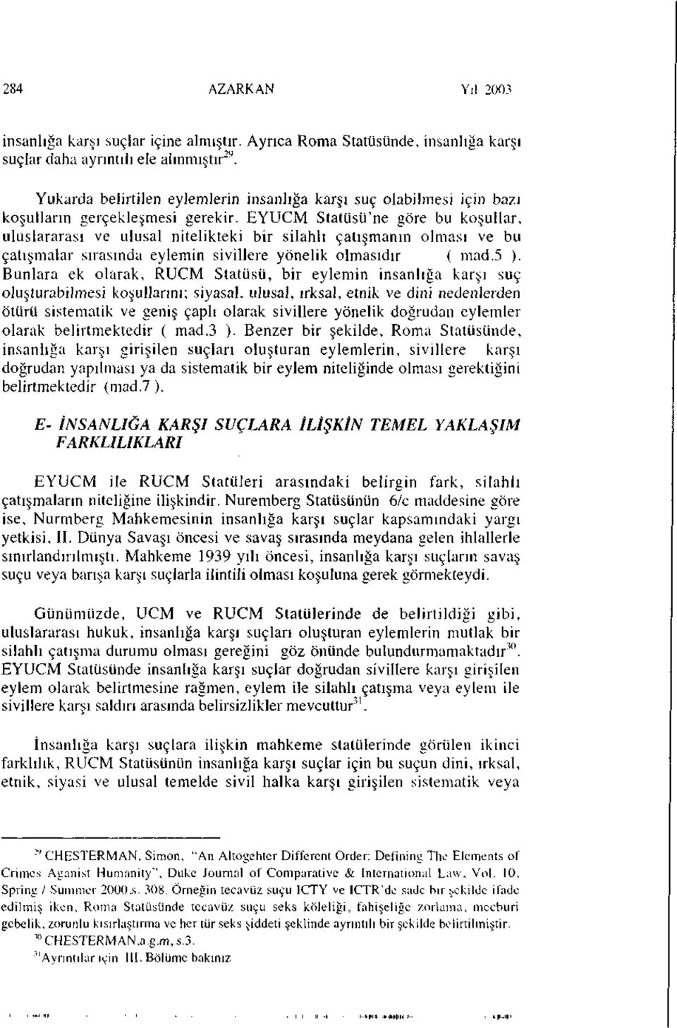 EYUCM Statüsü'ne göre bu koşullar, uluslararası ve ulusal nitelikteki bir silahlı çatışmanın olması ve bu çatışmalar sırasında eylemin sivillere yönelik olmasıdır ( mad.5 ).