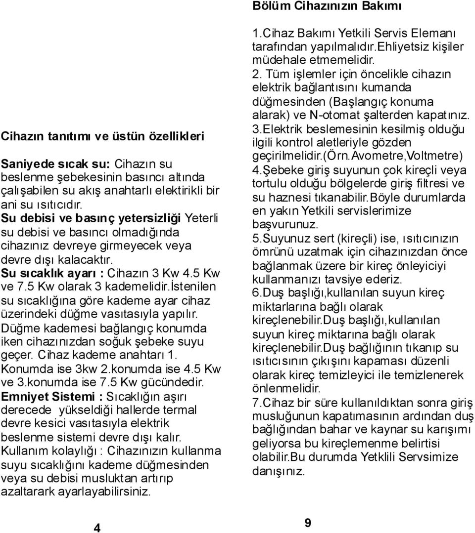 5 Kw olarak 3 kademelidir.istenilen su sıcaklığına göre kademe ayar cihaz üzerindeki düğme vasıtasıyla yapılır. Düğme kademesi bağlangıç konumda iken cihazınızdan soğuk şebeke suyu geçer.