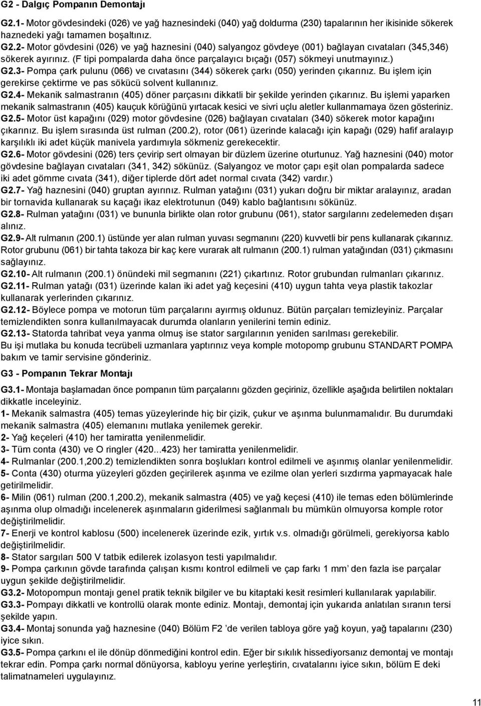 Bu işlem için gerekirse çektirme ve pas sökücü solvent kullanınız. G.- Mekanik salmastranın (05) döner parçasını dikkatli bir şekilde yerinden çıkarınız.