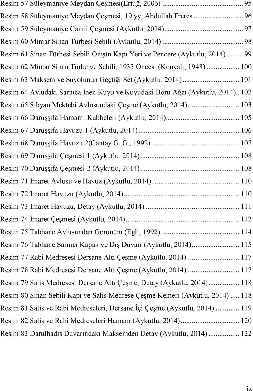 .. 99 Resim 62 Mimar Sinan Türbe ve Sebili, 1933 Öncesi (Konyalı, 1948)... 100 Resim 63 Maksem ve Suyolunun Geçtiği Set (Aykutlu, 2014).