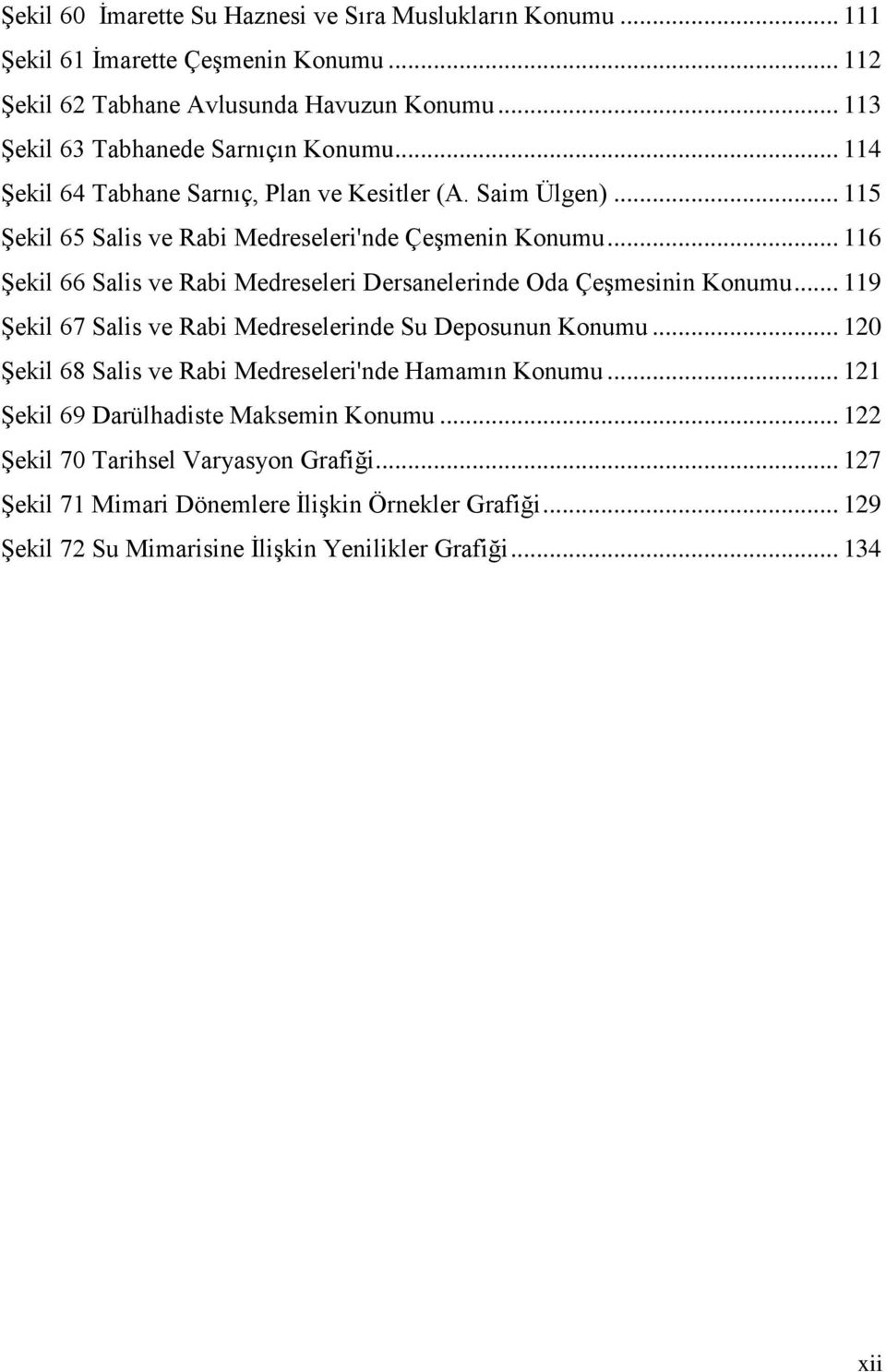 .. 116 Şekil 66 Salis ve Rabi Medreseleri Dersanelerinde Oda Çeşmesinin Konumu... 119 Şekil 67 Salis ve Rabi Medreselerinde Su Deposunun Konumu.