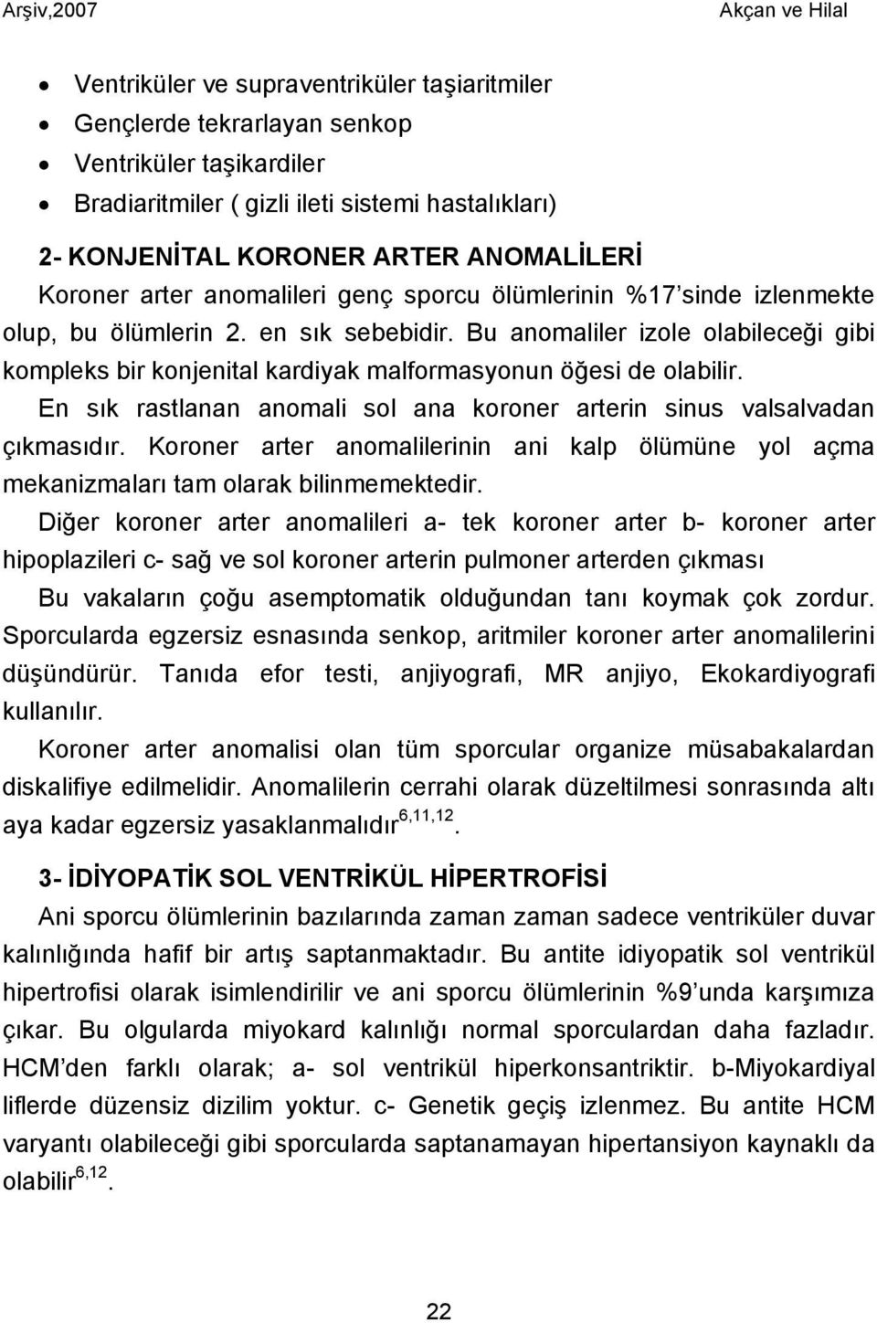 Bu anomaliler izole olabileceği gibi kompleks bir konjenital kardiyak malformasyonun öğesi de olabilir. En sık rastlanan anomali sol ana koroner arterin sinus valsalvadan çıkmasıdır.