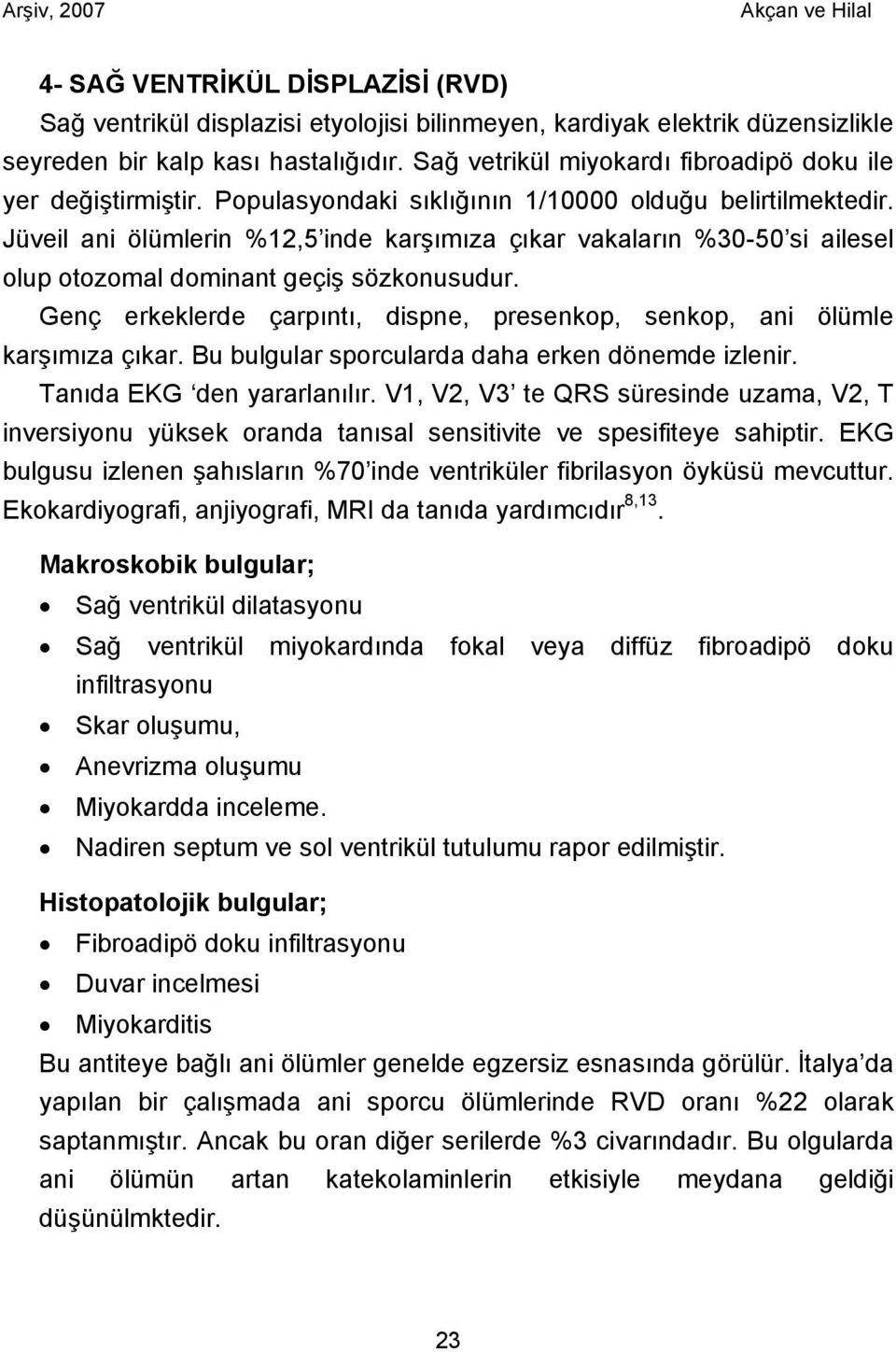 Jüveil ani ölümlerin %12,5 inde karşımıza çıkar vakaların %30-50 si ailesel olup otozomal dominant geçiş sözkonusudur. Genç erkeklerde çarpıntı, dispne, presenkop, senkop, ani ölümle karşımıza çıkar.