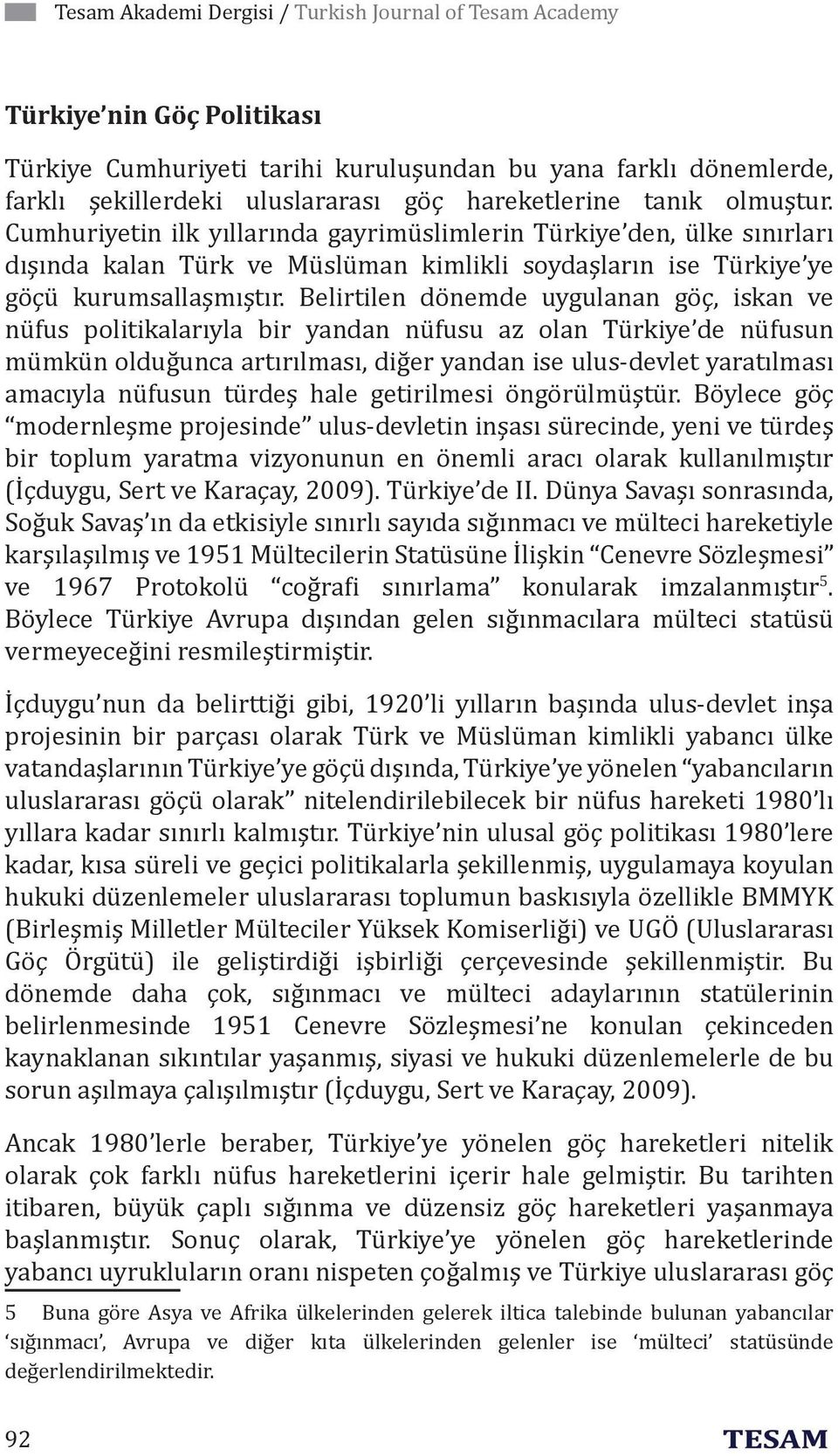 Belirtilen dönemde uygulanan göç, iskan ve nüfus politikalarıyla bir yandan nüfusu az olan Türkiye de nüfusun mümkün olduğunca artırılması, diğer yandan ise ulus-devlet yaratılması amacıyla nüfusun